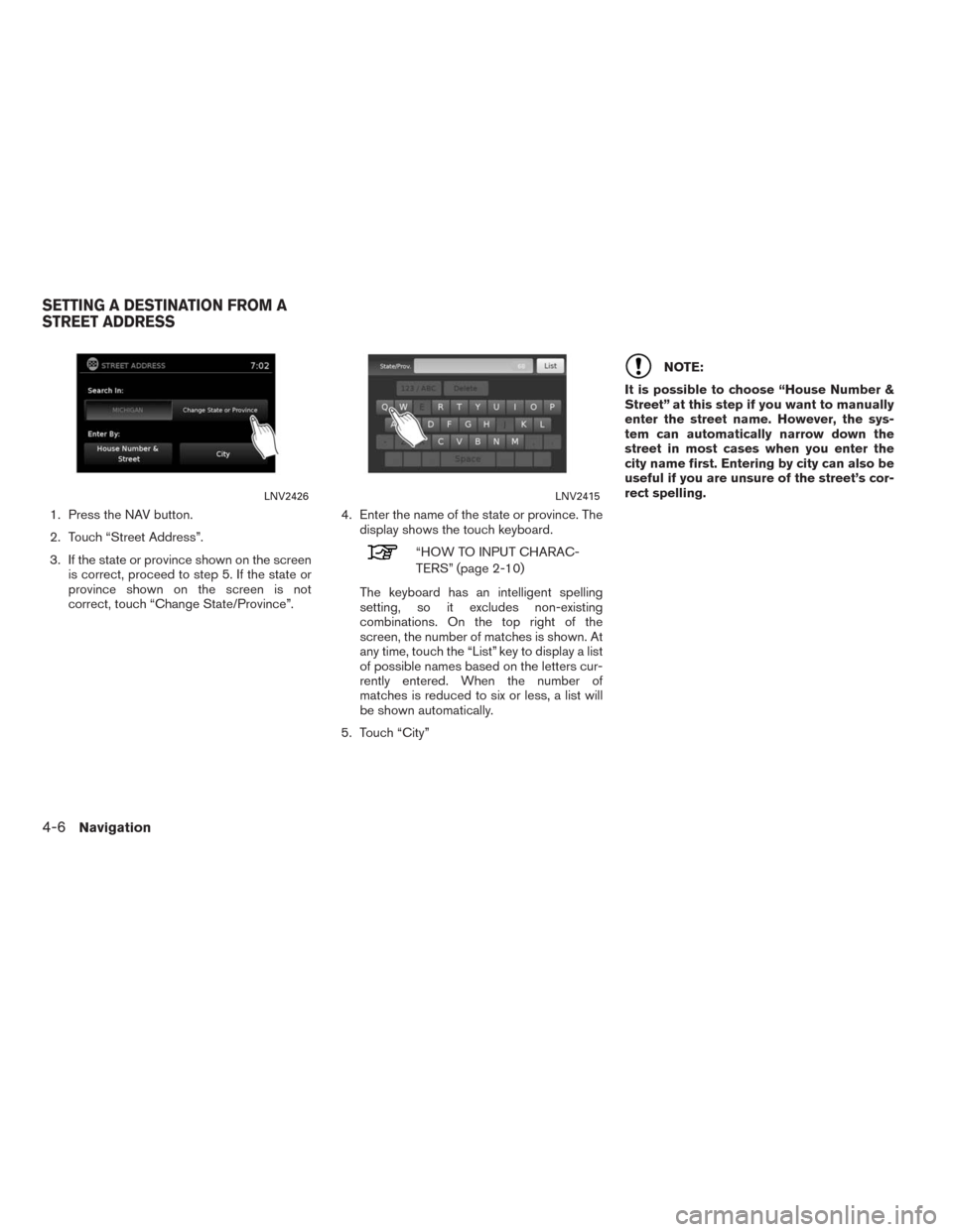 NISSAN ALTIMA 2015 L33 / 5.G LC2 Kai Navigation Manual 1. Press the NAV button.
2. Touch “Street Address”.
3. If the state or province shown on the screen
is correct, proceed to step 5. If the state or
province shown on the screen is not
correct, touc