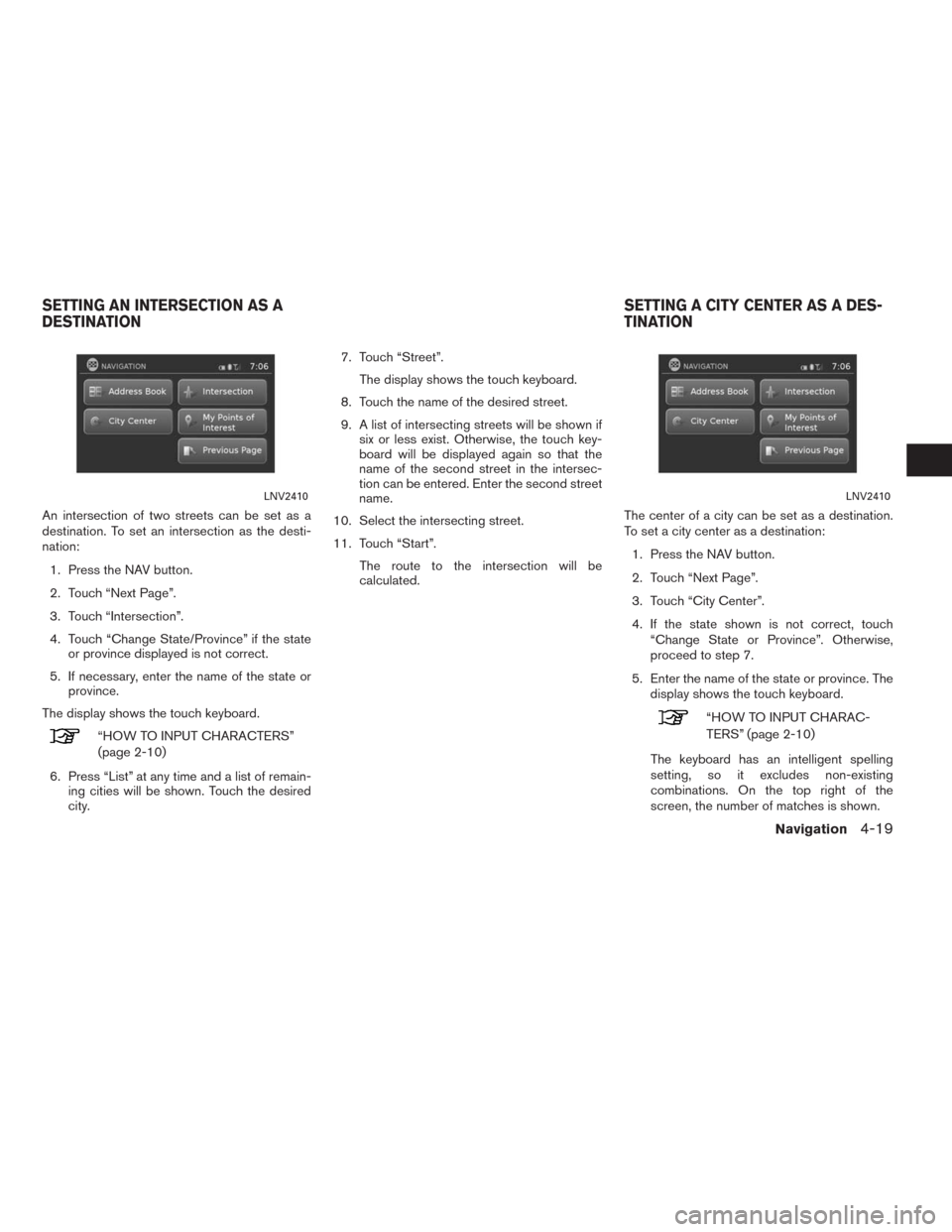 NISSAN ALTIMA 2015 L33 / 5.G LC2 Kai Navigation Manual An intersection of two streets can be set as a
destination. To set an intersection as the desti-
nation:
1. Press the NAV button.
2. Touch “Next Page”.
3. Touch “Intersection”.
4. Touch “Cha