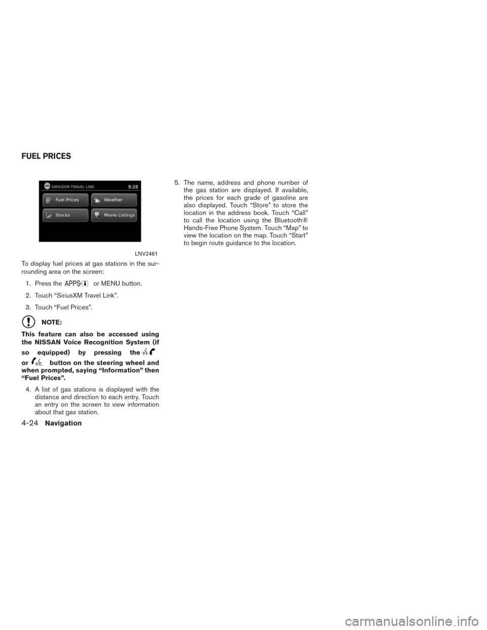 NISSAN ALTIMA 2015 L33 / 5.G LC2 Kai Navigation Manual To display fuel prices at gas stations in the sur-
rounding area on the screen:
1. Press the
or MENU button.
2. Touch “SiriusXM Travel Link”.
3. Touch “Fuel Prices”.
NOTE:
This feature can als