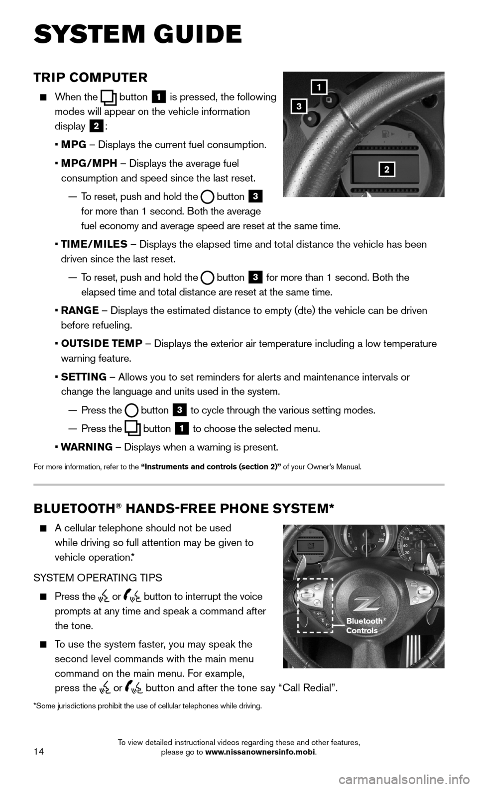 NISSAN 370Z COUPE 2015 Z34 Quick Reference Guide 14
TRIP COMPUTER
When the button 1 is pressed, the following
modes will appear on the vehicle information
display 2:
• MPG – Displays the current fuel consumption.
• MPG/MPH – NISSAN 370Z COUPE 2015 Z34 Quick Reference Guide 14
TRIP COMPUTER
When the button 1 is pressed, the following
modes will appear on the vehicle information
display 2:
• MPG – Displays the current fuel consumption.
• MPG/MPH –