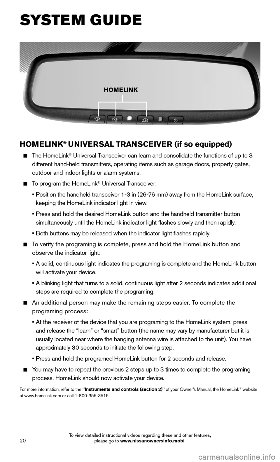 NISSAN 370Z COUPE 2015 Z34 Quick Reference Guide 20
HOMELINK® UNIVERSAL TRANSCEIVER (if so equipped)
The HomeLink® Universal Transceiver can learn and consolidate the functions of up to 3
different hand-held transmitters, operating items such NISSAN 370Z COUPE 2015 Z34 Quick Reference Guide 20
HOMELINK® UNIVERSAL TRANSCEIVER (if so equipped)
The HomeLink® Universal Transceiver can learn and consolidate the functions of up to 3
different hand-held transmitters, operating items such