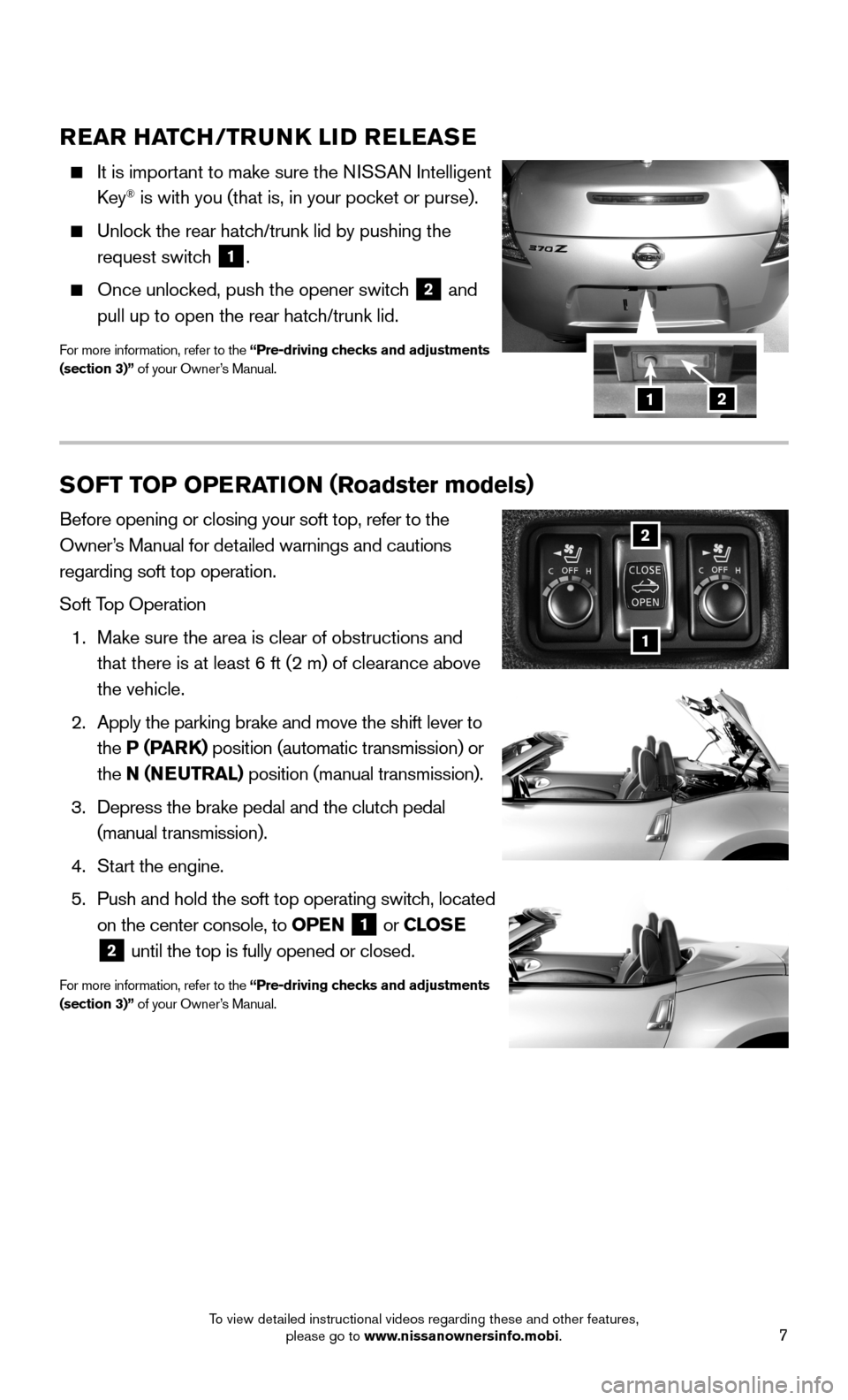 NISSAN 370Z COUPE 2015 Z34 Quick Reference Guide 7
REAR HATCH/TRUNK LID RELEASE
It is important to make sure the NISSAN Intelligent
Key® is with you (that is, in your pocket or purse).
Unlock the rear hatch/trunk lid by pushing the
requ NISSAN 370Z COUPE 2015 Z34 Quick Reference Guide 7
REAR HATCH/TRUNK LID RELEASE
It is important to make sure the NISSAN Intelligent
Key® is with you (that is, in your pocket or purse).
Unlock the rear hatch/trunk lid by pushing the
requ