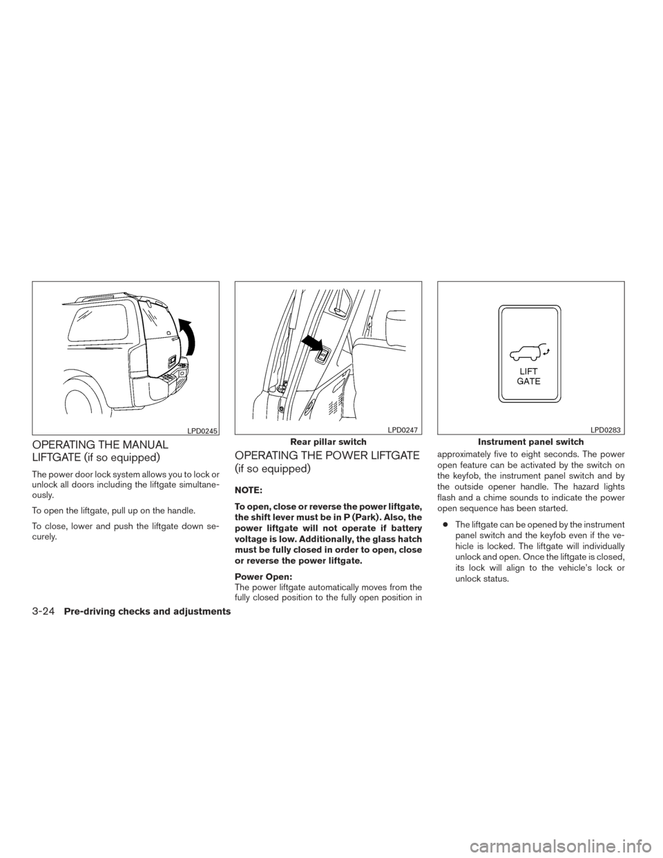 NISSAN ARMADA 2015 1.G Owners Manual OPERATING THE MANUAL
LIFTGATE (if so equipped)
The power door lock system allows you to lock or
unlock all doors including the liftgate simultane-
ously.
To open the liftgate, pull up on the handle.
T NISSAN ARMADA 2015 1.G Owners Manual OPERATING THE MANUAL
LIFTGATE (if so equipped)
The power door lock system allows you to lock or
unlock all doors including the liftgate simultane-
ously.
To open the liftgate, pull up on the handle.
T