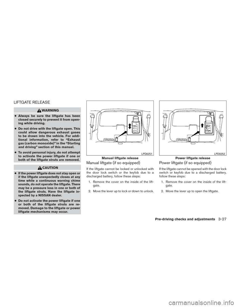NISSAN ARMADA 2015 1.G Owners Manual LIFTGATE RELEASE
WARNING
●Always be sure the liftgate has been
closed securely to prevent it from open-
ing while driving.
● Do not drive with the liftgate open. This
could allow dangerous exhaust NISSAN ARMADA 2015 1.G Owners Manual LIFTGATE RELEASE
WARNING
●Always be sure the liftgate has been
closed securely to prevent it from open-
ing while driving.
● Do not drive with the liftgate open. This
could allow dangerous exhaust