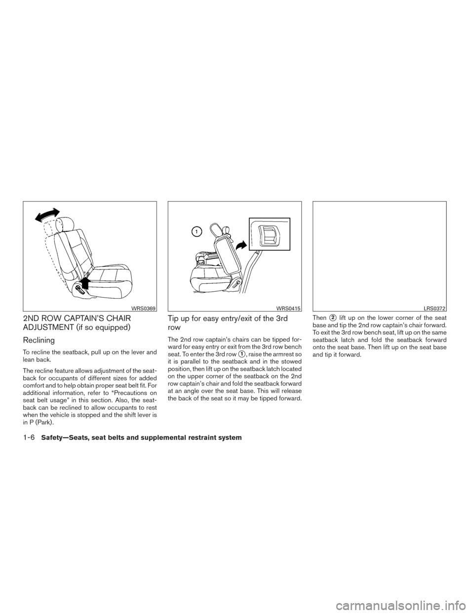 NISSAN ARMADA 2015 1.G Owners Manual 2ND ROW CAPTAIN’S CHAIR
ADJUSTMENT (if so equipped)
Reclining
To recline the seatback, pull up on the lever and
lean back.
The recline feature allows adjustment of the seat-
back for occupants of di NISSAN ARMADA 2015 1.G Owners Manual 2ND ROW CAPTAIN’S CHAIR
ADJUSTMENT (if so equipped)
Reclining
To recline the seatback, pull up on the lever and
lean back.
The recline feature allows adjustment of the seat-
back for occupants of di