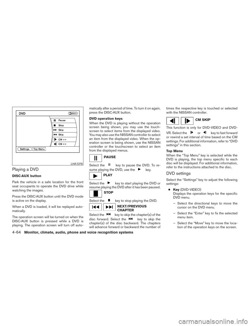 NISSAN ARMADA 2015 1.G Owners Manual Playing a DVD
DISC·AUX button
Park the vehicle in a safe location for the front
seat occupants to operate the DVD drive while
watching the images.
Press the DISC·AUX button until the DVD mode
is act