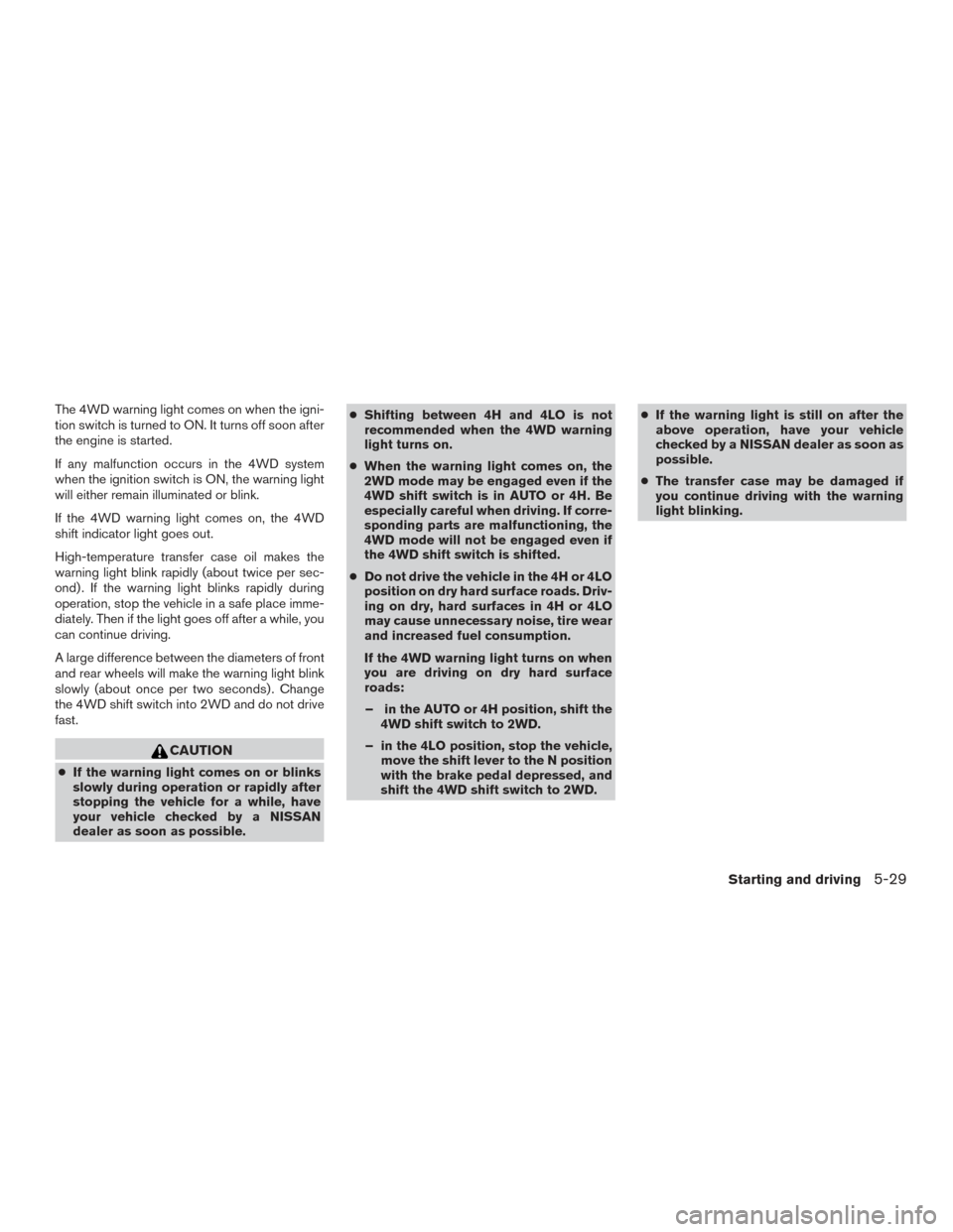 NISSAN ARMADA 2015 1.G Owners Manual The 4WD warning light comes on when the igni-
tion switch is turned to ON. It turns off soon after
the engine is started.
If any malfunction occurs in the 4WD system
when the ignition switch is ON, th