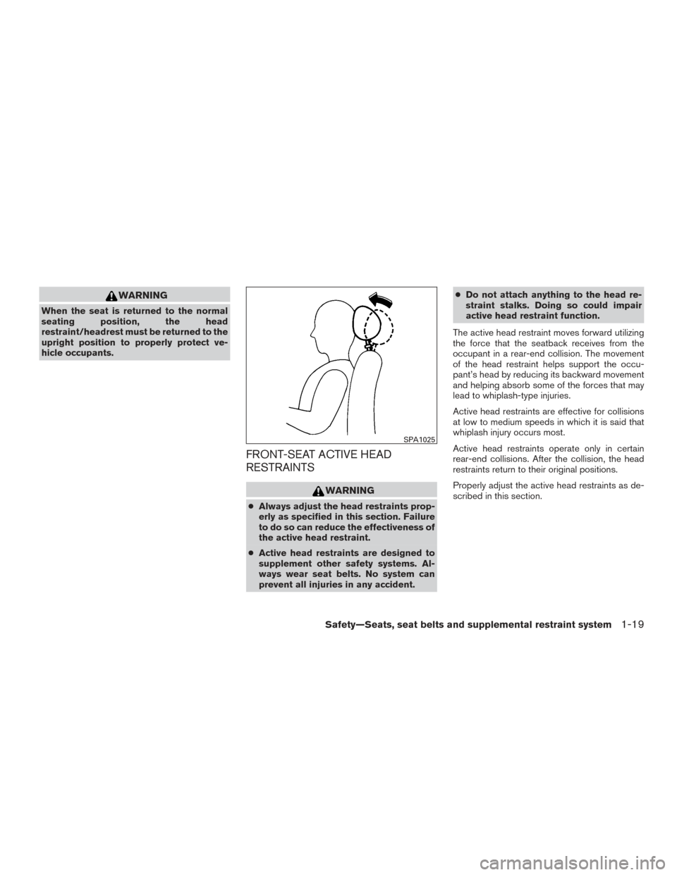 NISSAN ARMADA 2015 1.G Owners Manual WARNING
When the seat is returned to the normal
seating position, the head
restraint/headrest must be returned to the
upright position to properly protect ve-
hicle occupants.
FRONT-SEAT ACTIVE HEAD
R NISSAN ARMADA 2015 1.G Owners Manual WARNING
When the seat is returned to the normal
seating position, the head
restraint/headrest must be returned to the
upright position to properly protect ve-
hicle occupants.
FRONT-SEAT ACTIVE HEAD
R