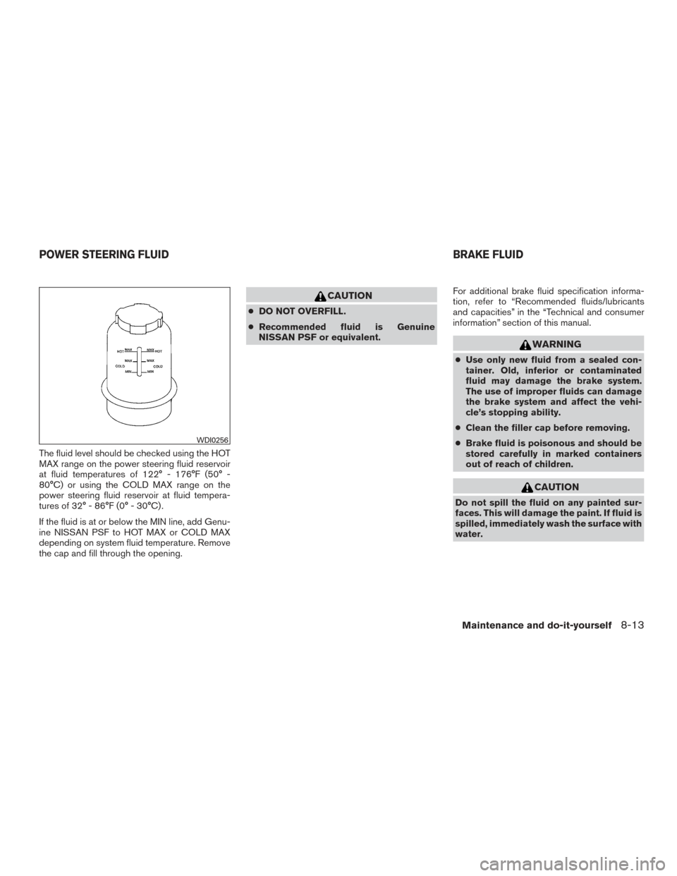 NISSAN ARMADA 2015 1.G Owners Manual The fluid level should be checked using the HOT
MAX range on the power steering fluid reservoir
at fluid temperatures of 122° - 176°F (50° -
80°C) or using the COLD MAX range on the
power steering NISSAN ARMADA 2015 1.G Owners Manual The fluid level should be checked using the HOT
MAX range on the power steering fluid reservoir
at fluid temperatures of 122° - 176°F (50° -
80°C) or using the COLD MAX range on the
power steering