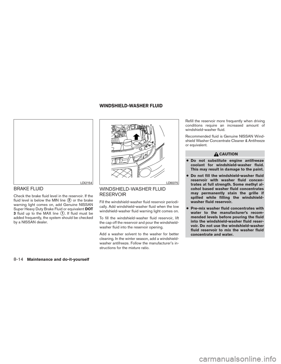 NISSAN ARMADA 2015 1.G Owners Manual BRAKE FLUID
Check the brake fluid level in the reservoir. If the
fluid level is below the MIN line
2or the brake
warning light comes on, add Genuine NISSAN
Super Heavy Duty Brake Fluid or equivalent NISSAN ARMADA 2015 1.G Owners Manual BRAKE FLUID
Check the brake fluid level in the reservoir. If the
fluid level is below the MIN line
2or the brake
warning light comes on, add Genuine NISSAN
Super Heavy Duty Brake Fluid or equivalent