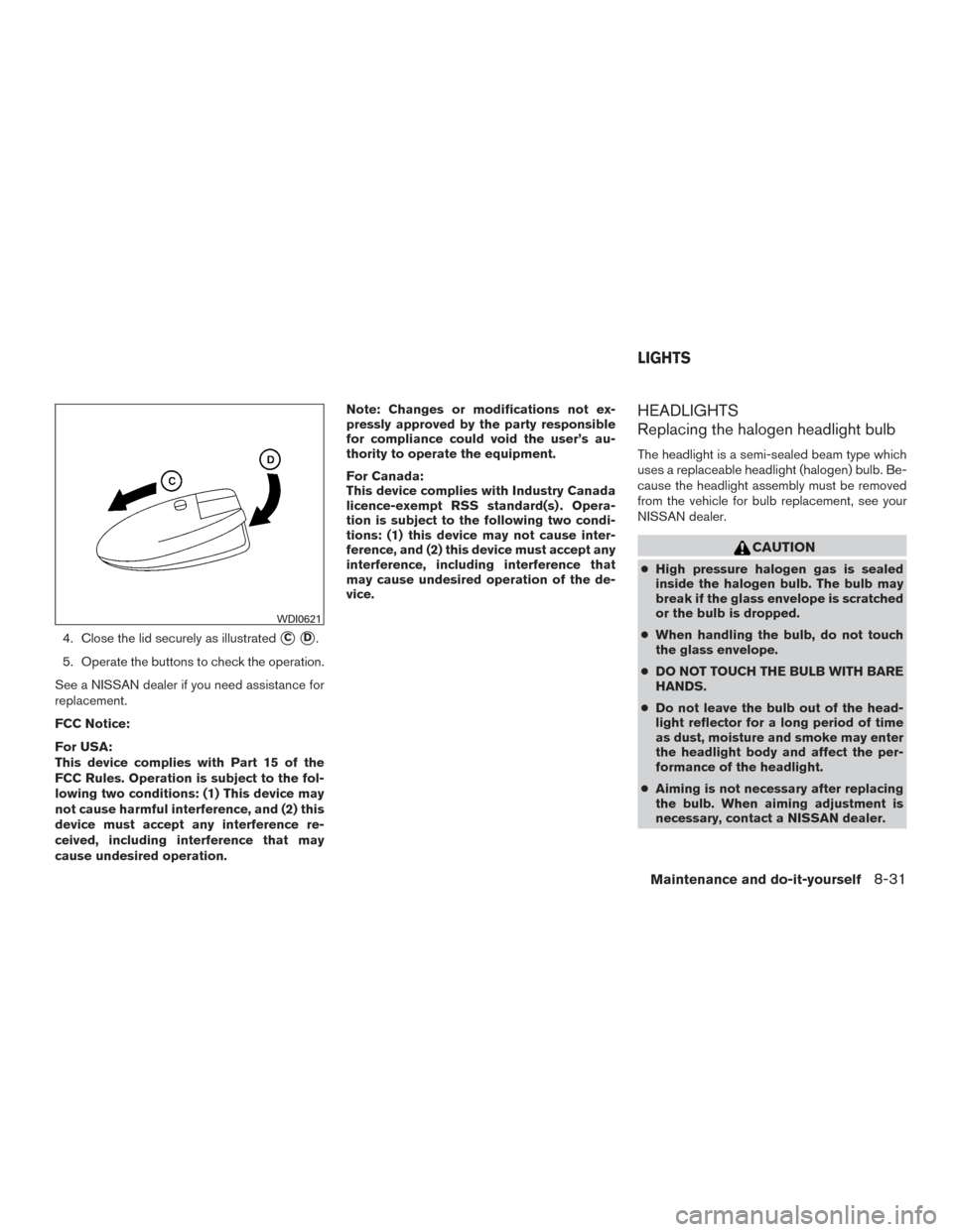NISSAN ARMADA 2015 1.G Owners Manual 4. Close the lid securely as illustratedCD.
5. Operate the buttons to check the operation.
See a NISSAN dealer if you need assistance for
replacement.
FCC Notice:
For USA:
This device complies with 