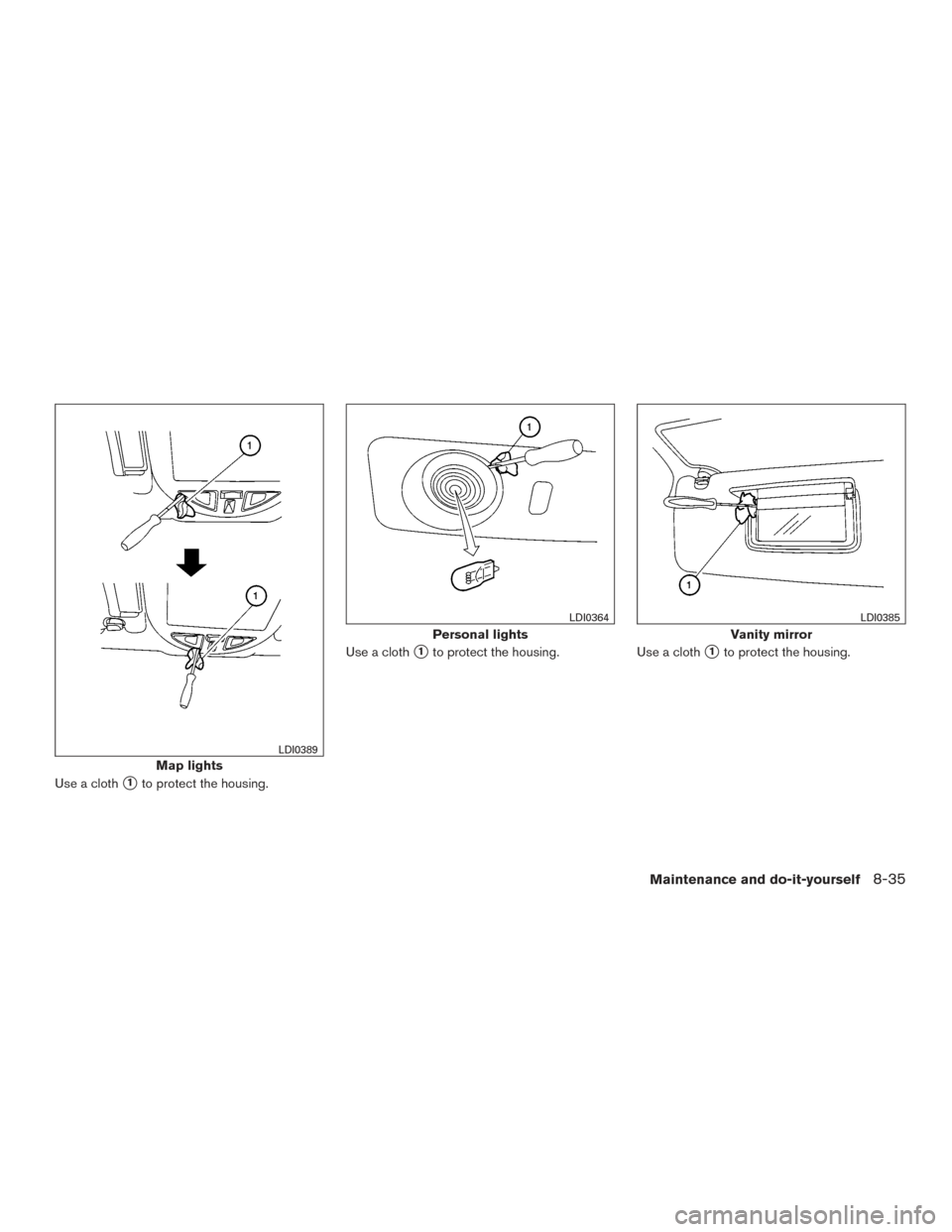 NISSAN ARMADA 2015 1.G Owners Manual Use a cloth1to protect the housing.Use a cloth
1to protect the housing.
Use a cloth1to protect the housing.
Map lights
LDI0389
Personal lights
LDI0364
Vanity mirror
LDI0385
Maintenance and do-it-yo