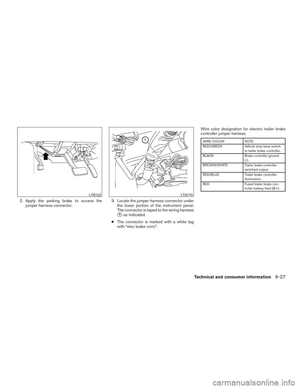 NISSAN ARMADA 2015 1.G Owners Manual 2. Apply the parking brake to access thejumper harness connector. 3. Locate the jumper harness connector under
the lower portion of the instrument panel.
The connector is taped to the wiring harness
