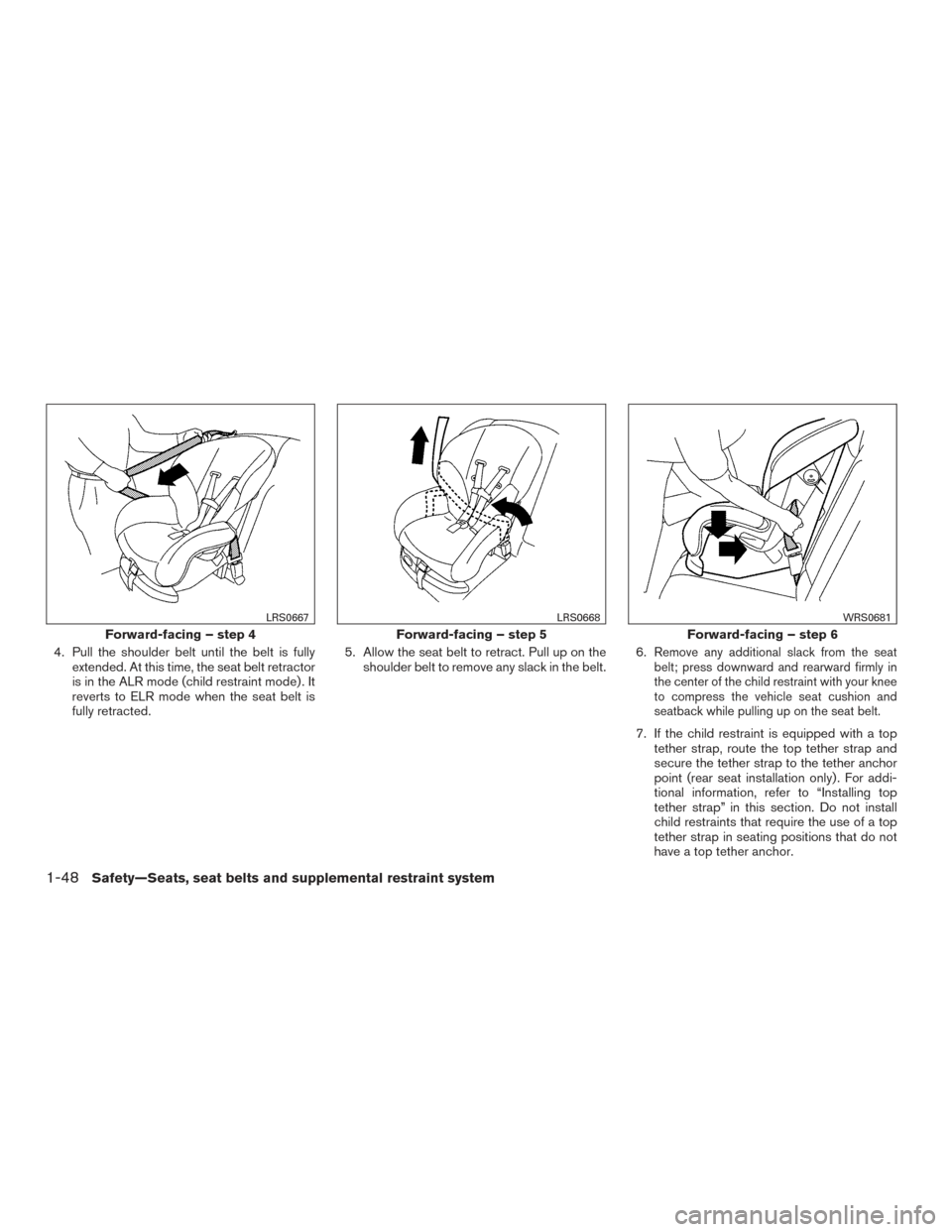 NISSAN ARMADA 2015 1.G Owners Manual 4. Pull the shoulder belt until the belt is fullyextended. At this time, the seat belt retractor
is in the ALR mode (child restraint mode) . It
reverts to ELR mode when the seat belt is
fully retracte
