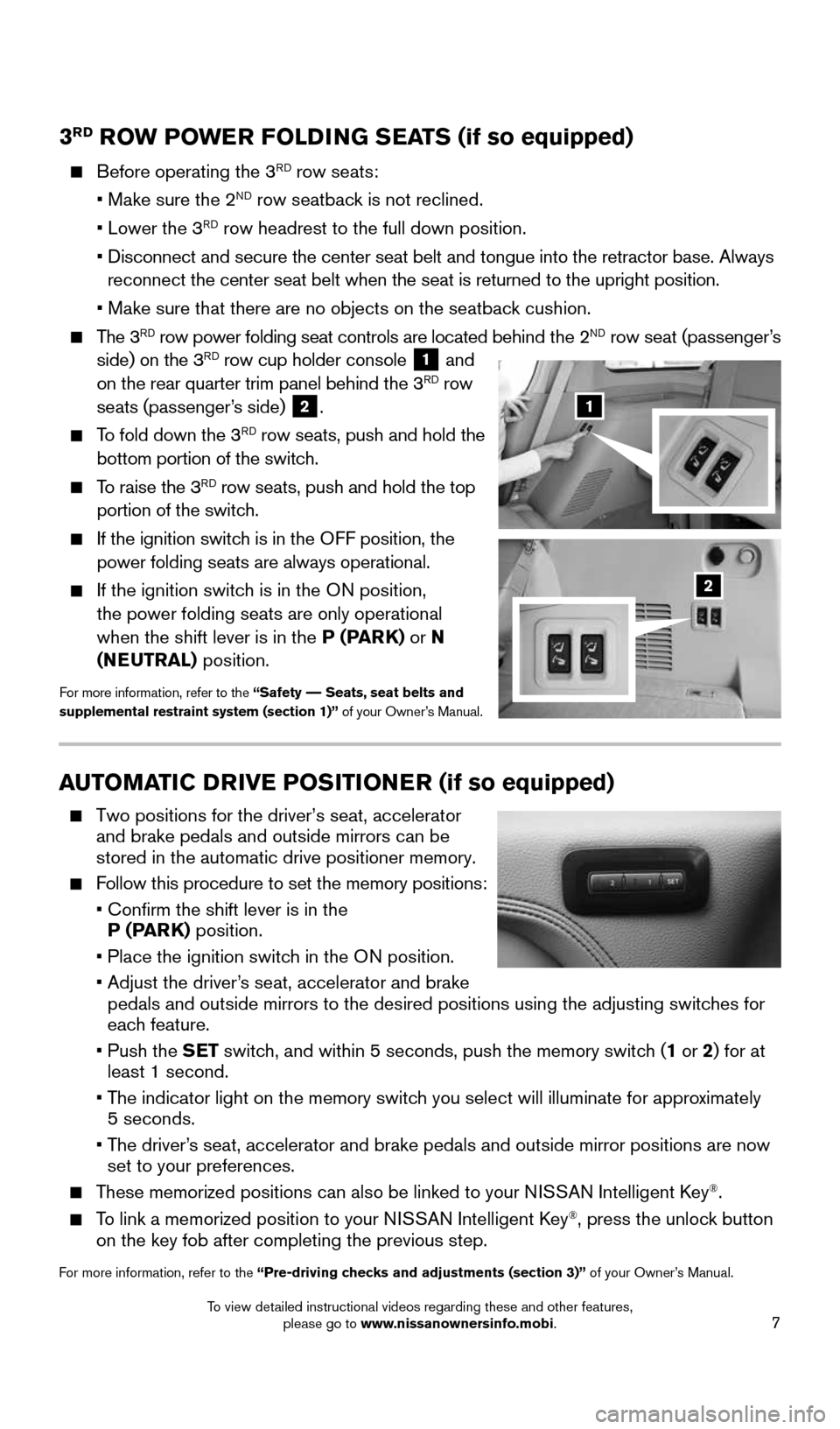 NISSAN ARMADA 2015 1.G Quick Reference Guide 7
3RD ROW POWER FOLDING SEATS (if so equipped)
Before operating the 3RD row seats:
• Make sure the 2ND row seatback is not reclined.
• Lower the 3RD row headrest to the full down posi NISSAN ARMADA 2015 1.G Quick Reference Guide 7
3RD ROW POWER FOLDING SEATS (if so equipped)
Before operating the 3RD row seats:
• Make sure the 2ND row seatback is not reclined.
• Lower the 3RD row headrest to the full down posi