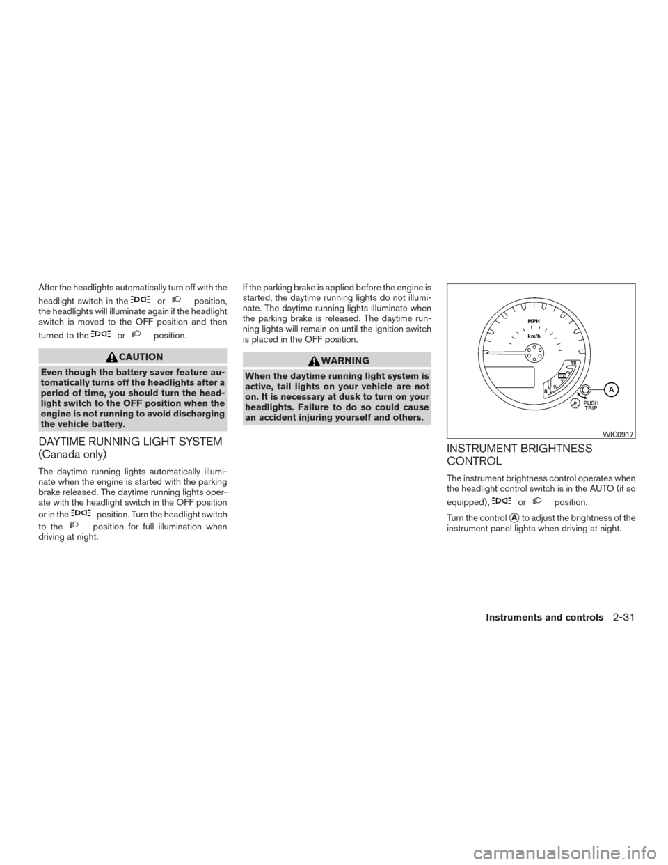 NISSAN FRONTIER 2015 D23 / 3.G Owners Manual After the headlights automatically turn off with the
headlight switch in the
orposition,
the headlights will illuminate again if the headlight
switch is moved to the OFF position and then
turned to th NISSAN FRONTIER 2015 D23 / 3.G Owners Manual After the headlights automatically turn off with the
headlight switch in the
orposition,
the headlights will illuminate again if the headlight
switch is moved to the OFF position and then
turned to th