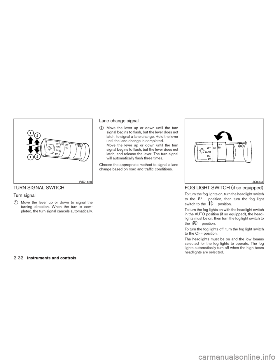 NISSAN FRONTIER 2015 D23 / 3.G Owners Manual TURN SIGNAL SWITCH
Turn signal
1Move the lever up or down to signal the
turning direction. When the turn is com-
pleted, the turn signal cancels automatically.
Lane change signal
2Move the lever up NISSAN FRONTIER 2015 D23 / 3.G Owners Manual TURN SIGNAL SWITCH
Turn signal
1Move the lever up or down to signal the
turning direction. When the turn is com-
pleted, the turn signal cancels automatically.
Lane change signal
2Move the lever up
