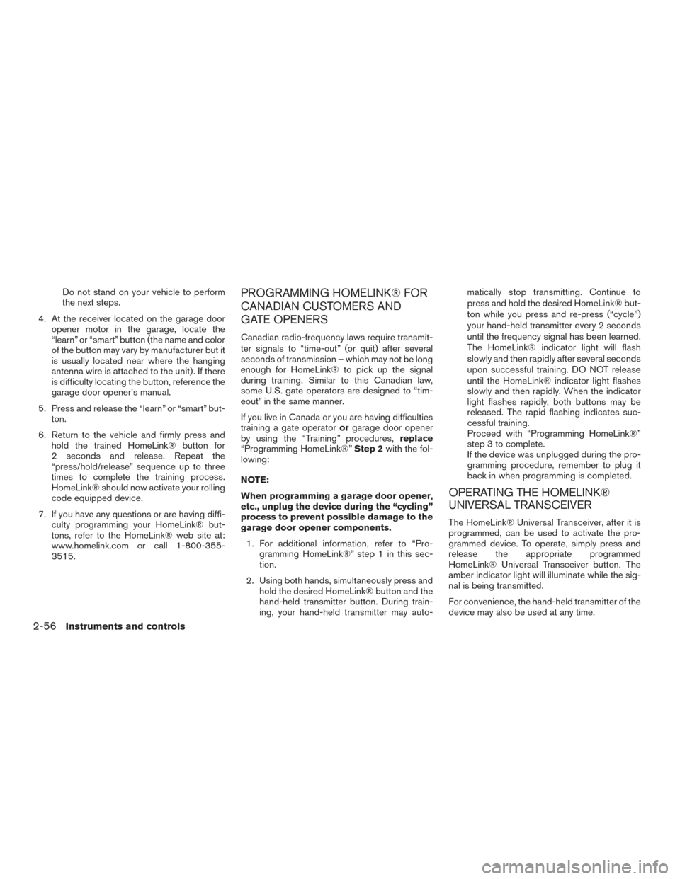 NISSAN FRONTIER 2015 D23 / 3.G Owners Manual Do not stand on your vehicle to perform
the next steps.
4. At the receiver located on the garage door opener motor in the garage, locate the
“learn” or “smart” button (the name and color
of th NISSAN FRONTIER 2015 D23 / 3.G Owners Manual Do not stand on your vehicle to perform
the next steps.
4. At the receiver located on the garage door opener motor in the garage, locate the
“learn” or “smart” button (the name and color
of th