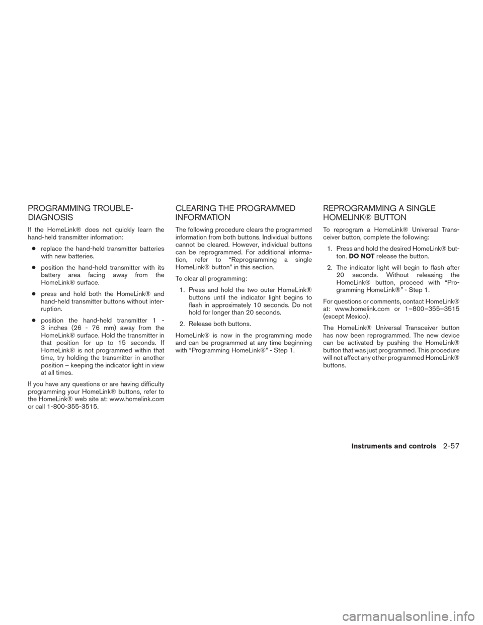 NISSAN FRONTIER 2015 D23 / 3.G Owners Manual PROGRAMMING TROUBLE-
DIAGNOSIS
If the HomeLink® does not quickly learn the
hand-held transmitter information:● replace the hand-held transmitter batteries
with new batteries.
● position the hand- NISSAN FRONTIER 2015 D23 / 3.G Owners Manual PROGRAMMING TROUBLE-
DIAGNOSIS
If the HomeLink® does not quickly learn the
hand-held transmitter information:● replace the hand-held transmitter batteries
with new batteries.
● position the hand-