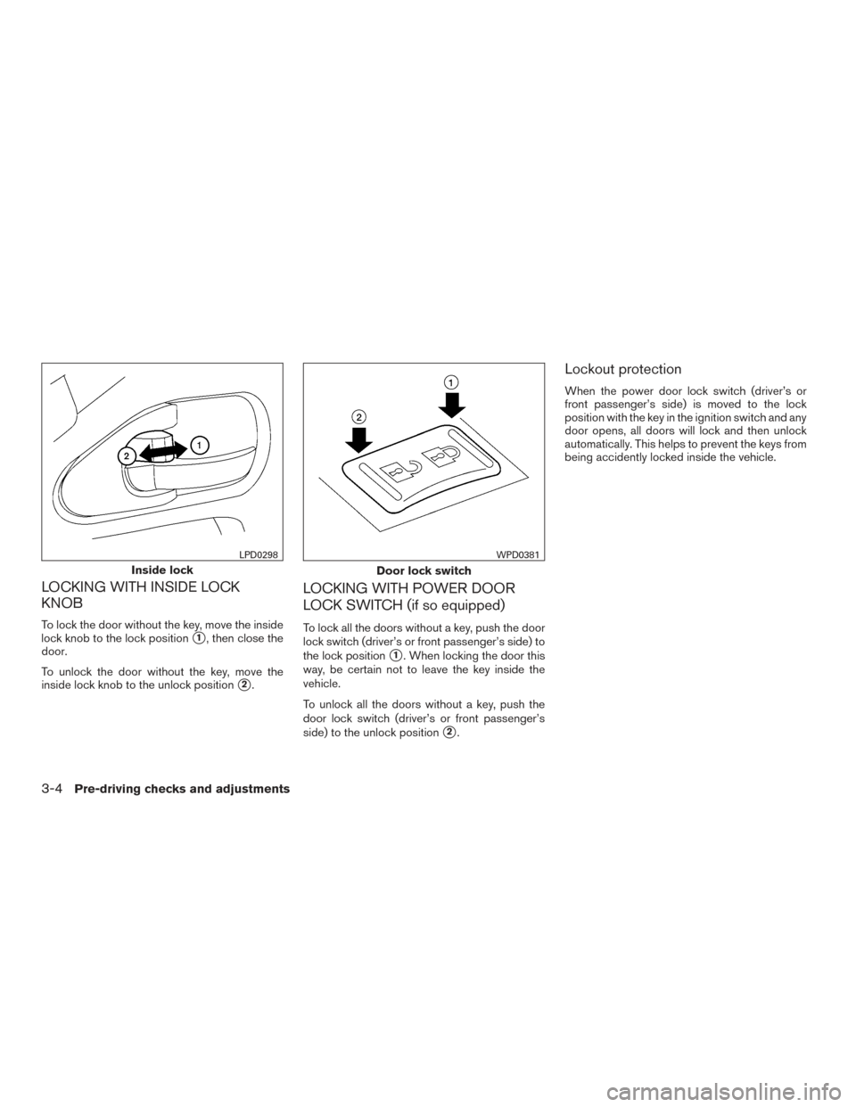 NISSAN FRONTIER 2015 D23 / 3.G Owners Manual LOCKING WITH INSIDE LOCK
KNOB
To lock the door without the key, move the inside
lock knob to the lock position
1, then close the
door.
To unlock the door without the key, move the
inside lock knob to NISSAN FRONTIER 2015 D23 / 3.G Owners Manual LOCKING WITH INSIDE LOCK
KNOB
To lock the door without the key, move the inside
lock knob to the lock position
1, then close the
door.
To unlock the door without the key, move the
inside lock knob to