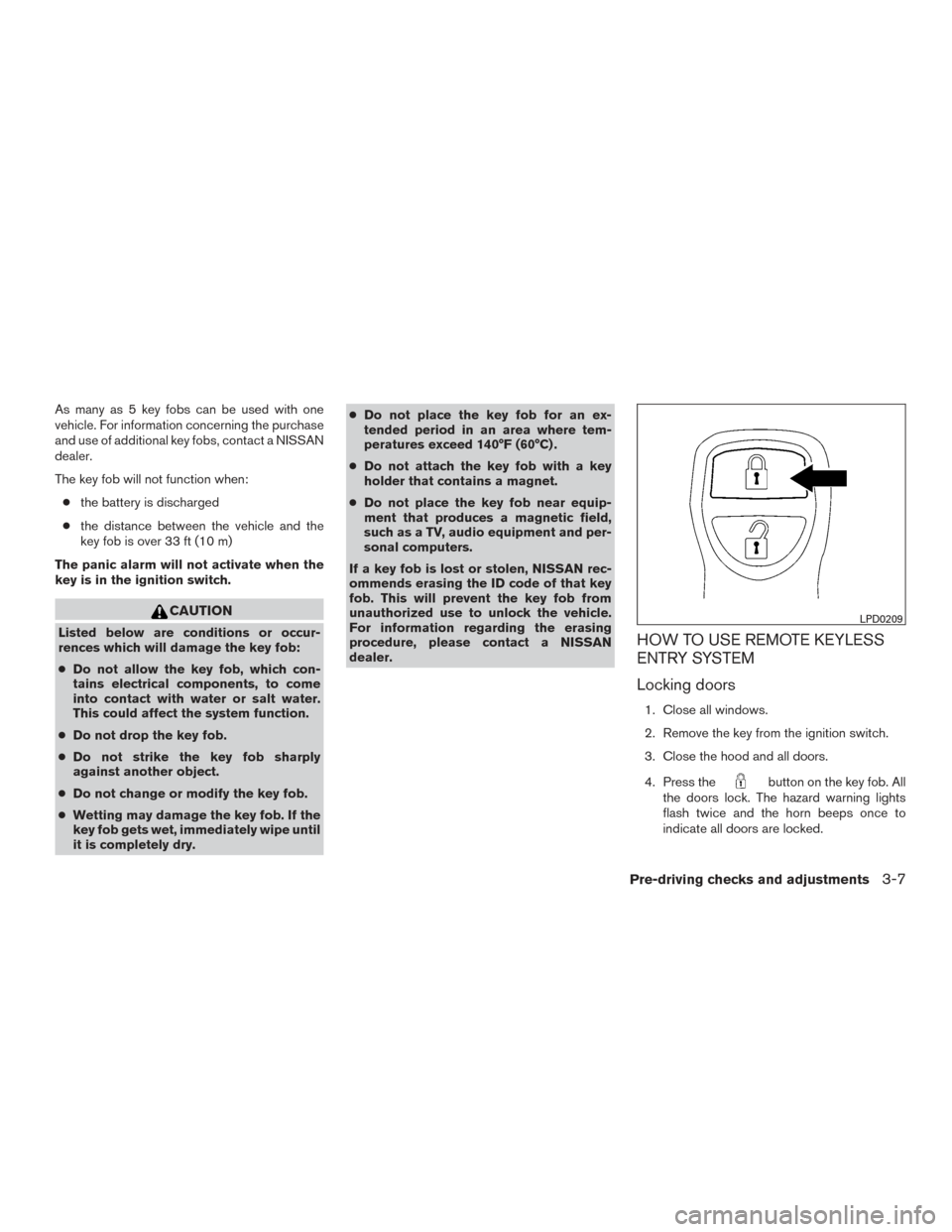 NISSAN FRONTIER 2015 D23 / 3.G Owners Manual As many as 5 key fobs can be used with one
vehicle. For information concerning the purchase
and use of additional key fobs, contact a NISSAN
dealer.
The key fob will not function when:● the battery NISSAN FRONTIER 2015 D23 / 3.G Owners Manual As many as 5 key fobs can be used with one
vehicle. For information concerning the purchase
and use of additional key fobs, contact a NISSAN
dealer.
The key fob will not function when:● the battery