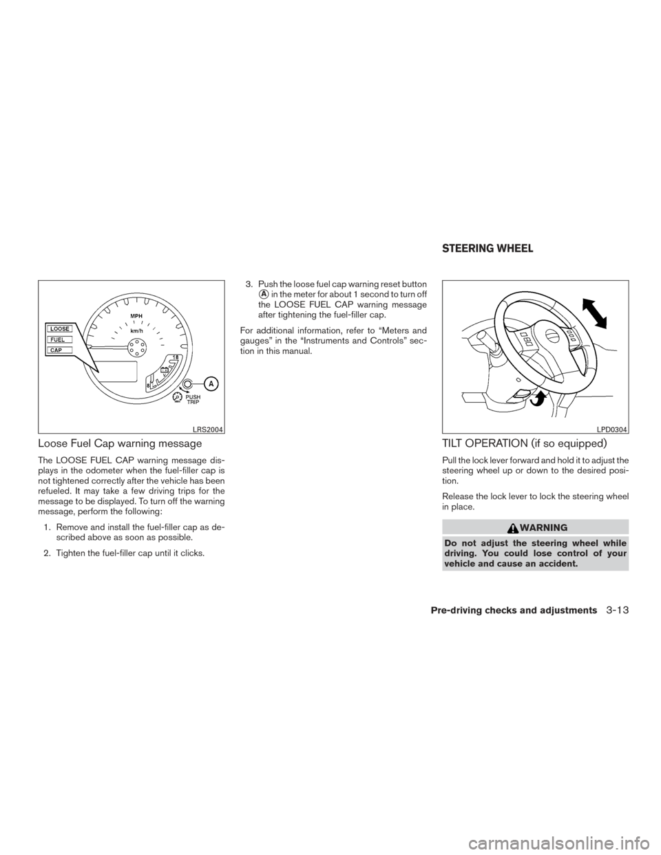 NISSAN FRONTIER 2015 D23 / 3.G Owners Manual Loose Fuel Cap warning message
The LOOSE FUEL CAP warning message dis-
plays in the odometer when the fuel-filler cap is
not tightened correctly after the vehicle has been
refueled. It may take a few NISSAN FRONTIER 2015 D23 / 3.G Owners Manual Loose Fuel Cap warning message
The LOOSE FUEL CAP warning message dis-
plays in the odometer when the fuel-filler cap is
not tightened correctly after the vehicle has been
refueled. It may take a few