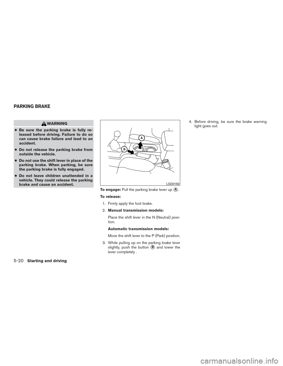 NISSAN FRONTIER 2015 D23 / 3.G Owners Manual WARNING
●Be sure the parking brake is fully re-
leased before driving. Failure to do so
can cause brake failure and lead to an
accident.
● Do not release the parking brake from
outside the vehicle