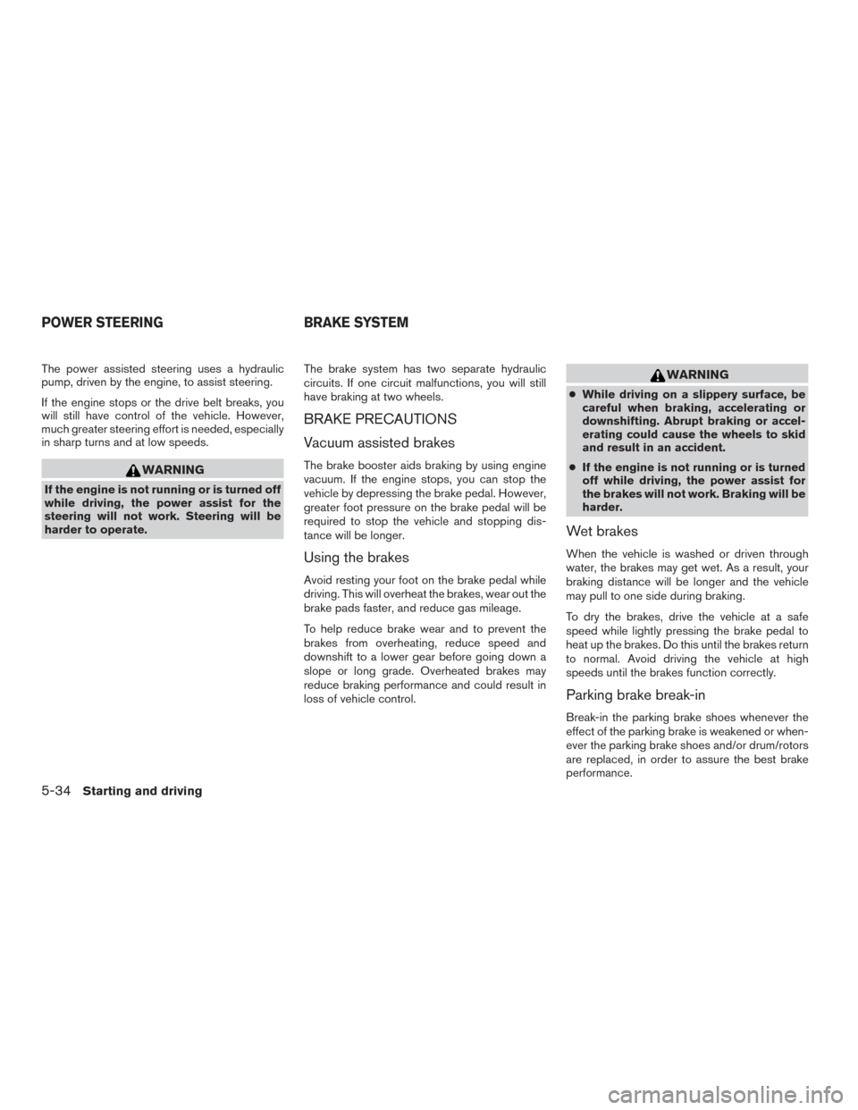 NISSAN FRONTIER 2015 D23 / 3.G Owners Manual The power assisted steering uses a hydraulic
pump, driven by the engine, to assist steering.
If the engine stops or the drive belt breaks, you
will still have control of the vehicle. However,
much gre NISSAN FRONTIER 2015 D23 / 3.G Owners Manual The power assisted steering uses a hydraulic
pump, driven by the engine, to assist steering.
If the engine stops or the drive belt breaks, you
will still have control of the vehicle. However,
much gre