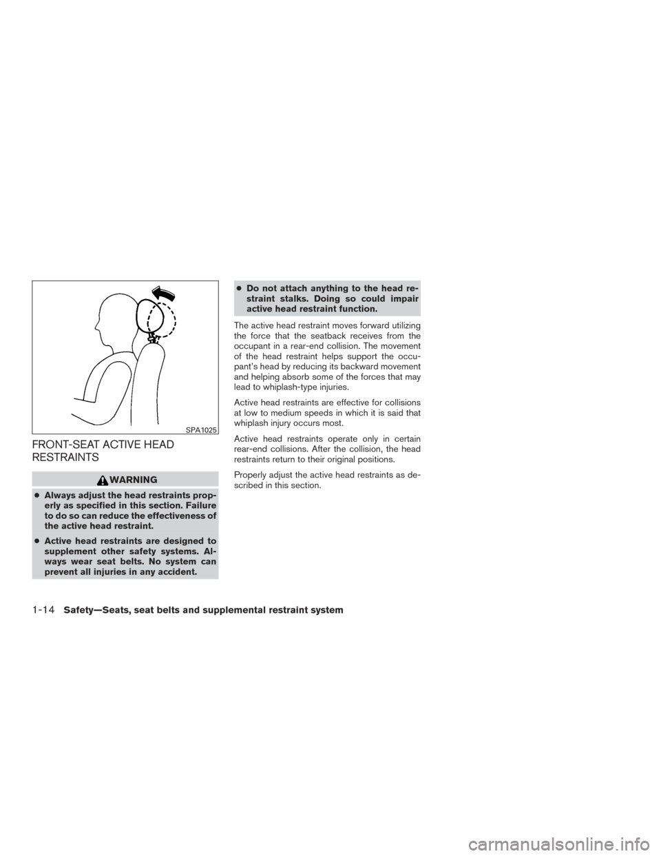 NISSAN FRONTIER 2015 D23 / 3.G Owners Manual FRONT-SEAT ACTIVE HEAD
RESTRAINTS
WARNING
●Always adjust the head restraints prop-
erly as specified in this section. Failure
to do so can reduce the effectiveness of
the active head restraint.
● NISSAN FRONTIER 2015 D23 / 3.G Owners Manual FRONT-SEAT ACTIVE HEAD
RESTRAINTS
WARNING
●Always adjust the head restraints prop-
erly as specified in this section. Failure
to do so can reduce the effectiveness of
the active head restraint.
●