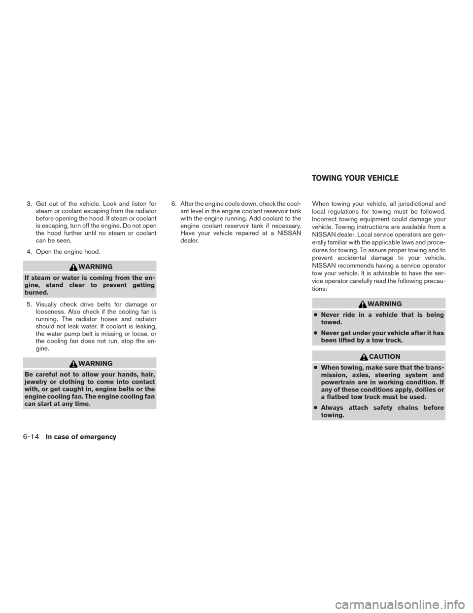 NISSAN FRONTIER 2015 D23 / 3.G Owners Manual 3. Get out of the vehicle. Look and listen forsteam or coolant escaping from the radiator
before opening the hood. If steam or coolant
is escaping, turn off the engine. Do not open
the hood further un NISSAN FRONTIER 2015 D23 / 3.G Owners Manual 3. Get out of the vehicle. Look and listen forsteam or coolant escaping from the radiator
before opening the hood. If steam or coolant
is escaping, turn off the engine. Do not open
the hood further un