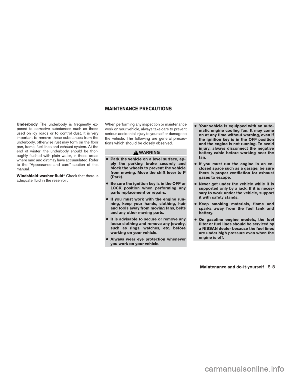 NISSAN FRONTIER 2015 D23 / 3.G Owners Manual UnderbodyThe underbody is frequently ex-
posed to corrosive substances such as those
used on icy roads or to control dust. It is very
important to remove these substances from the
underbody, otherwise NISSAN FRONTIER 2015 D23 / 3.G Owners Manual UnderbodyThe underbody is frequently ex-
posed to corrosive substances such as those
used on icy roads or to control dust. It is very
important to remove these substances from the
underbody, otherwise