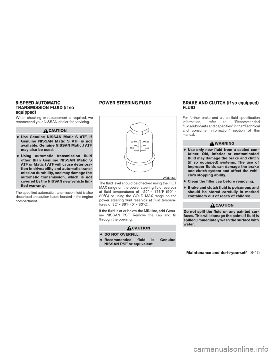 NISSAN FRONTIER 2015 D23 / 3.G Owners Manual When checking or replacement is required, we
recommend your NISSAN dealer for servicing.
CAUTION
●Use Genuine NISSAN Matic S ATF. If
Genuine NISSAN Matic S ATF is not
available, Genuine NISSAN Matic NISSAN FRONTIER 2015 D23 / 3.G Owners Manual When checking or replacement is required, we
recommend your NISSAN dealer for servicing.
CAUTION
●Use Genuine NISSAN Matic S ATF. If
Genuine NISSAN Matic S ATF is not
available, Genuine NISSAN Matic