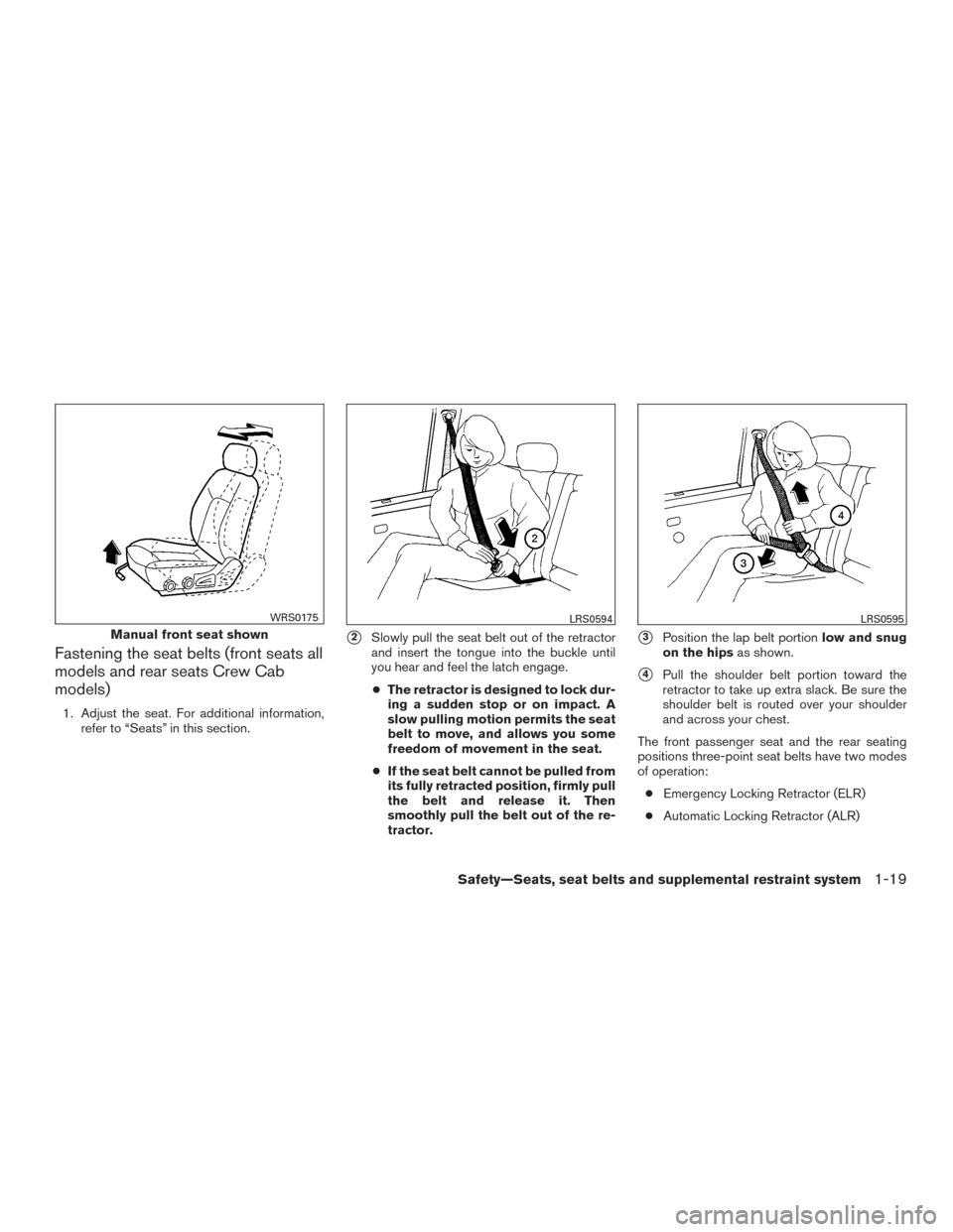 NISSAN FRONTIER 2015 D23 / 3.G Owners Manual Fastening the seat belts (front seats all
models and rear seats Crew Cab
models)
1. Adjust the seat. For additional information,refer to “Seats” in this section.
2Slowly pull the seat belt out of NISSAN FRONTIER 2015 D23 / 3.G Owners Manual Fastening the seat belts (front seats all
models and rear seats Crew Cab
models)
1. Adjust the seat. For additional information,refer to “Seats” in this section.
2Slowly pull the seat belt out of