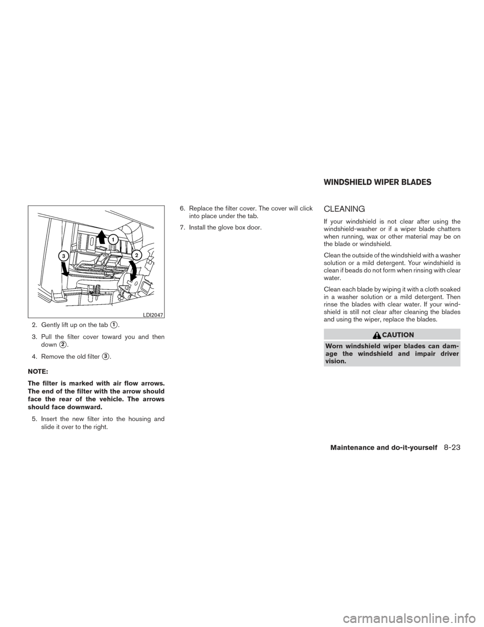 NISSAN FRONTIER 2015 D23 / 3.G Owners Manual 2. Gently lift up on the tab1.
3. Pull the filter cover toward you and then down
2.
4. Remove the old filter
3.
NOTE:
The filter is marked with air flow arrows.
The end of the filter with the arrow NISSAN FRONTIER 2015 D23 / 3.G Owners Manual 2. Gently lift up on the tab1.
3. Pull the filter cover toward you and then down
2.
4. Remove the old filter
3.
NOTE:
The filter is marked with air flow arrows.
The end of the filter with the arrow