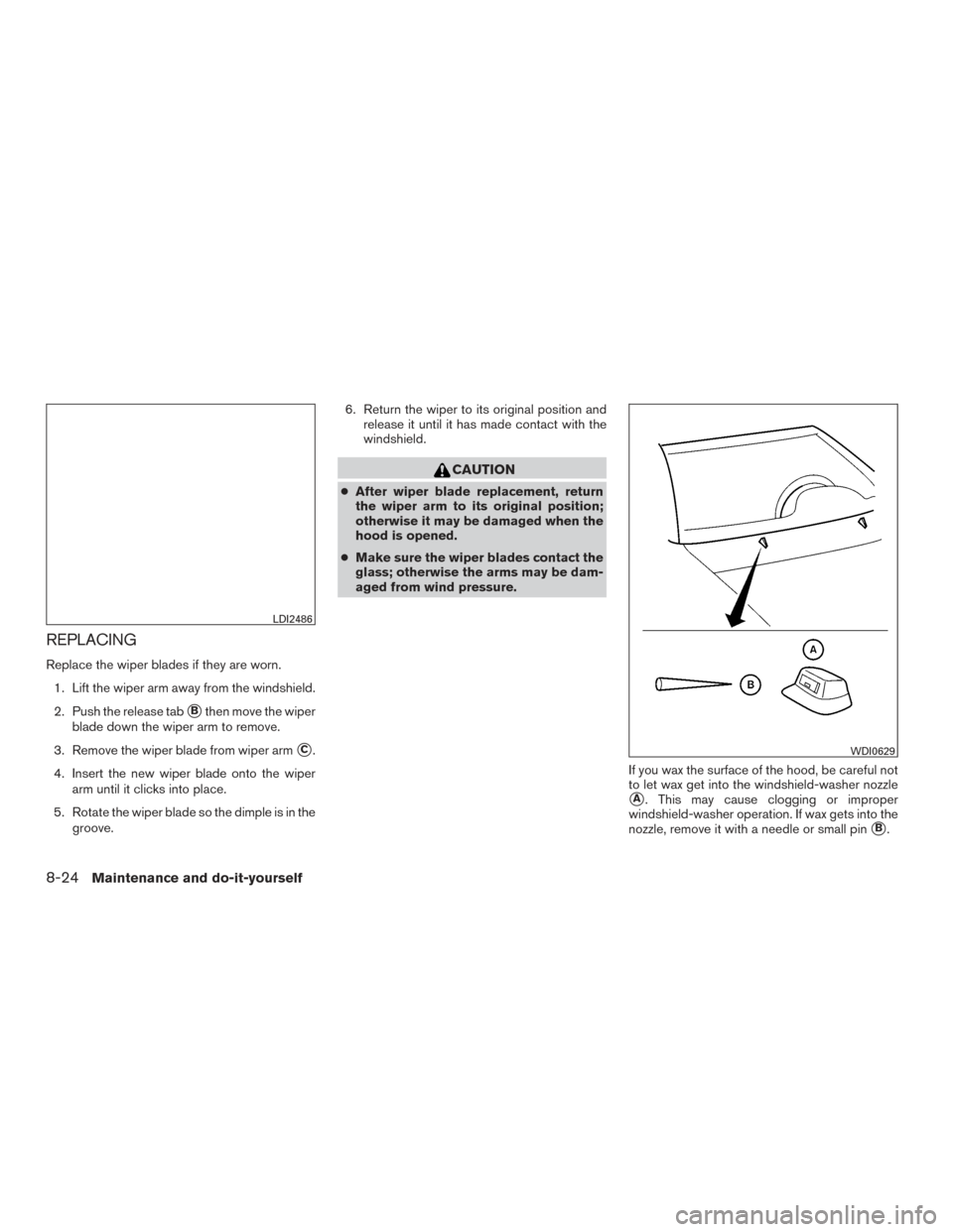 NISSAN FRONTIER 2015 D23 / 3.G Owners Manual REPLACING
Replace the wiper blades if they are worn.1. Lift the wiper arm away from the windshield.
2. Push the release tab
Bthen move the wiper
blade down the wiper arm to remove.
3. Remove the wipe NISSAN FRONTIER 2015 D23 / 3.G Owners Manual REPLACING
Replace the wiper blades if they are worn.1. Lift the wiper arm away from the windshield.
2. Push the release tab
Bthen move the wiper
blade down the wiper arm to remove.
3. Remove the wipe
