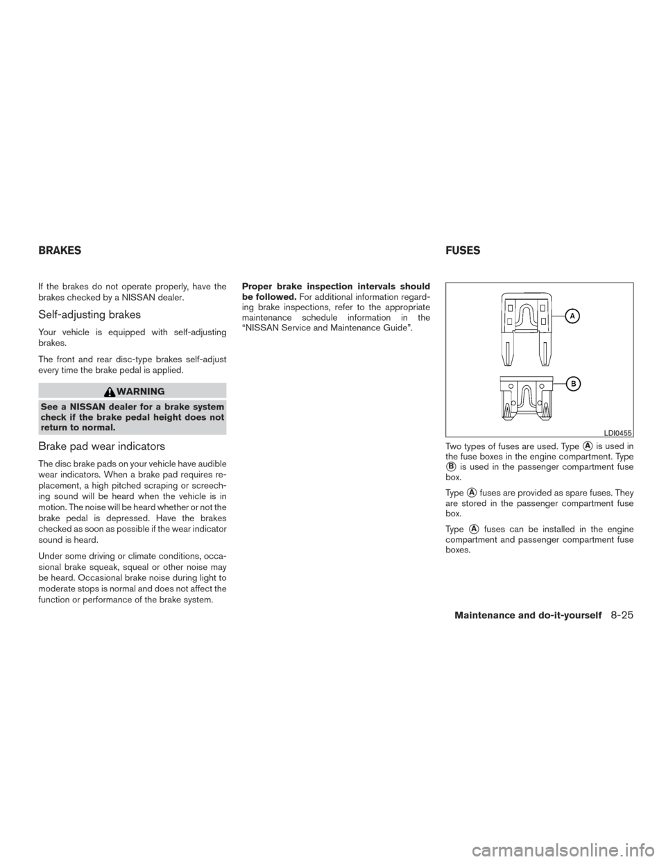 NISSAN FRONTIER 2015 D23 / 3.G Owners Manual If the brakes do not operate properly, have the
brakes checked by a NISSAN dealer.
Self-adjusting brakes
Your vehicle is equipped with self-adjusting
brakes.
The front and rear disc-type brakes self-a NISSAN FRONTIER 2015 D23 / 3.G Owners Manual If the brakes do not operate properly, have the
brakes checked by a NISSAN dealer.
Self-adjusting brakes
Your vehicle is equipped with self-adjusting
brakes.
The front and rear disc-type brakes self-a