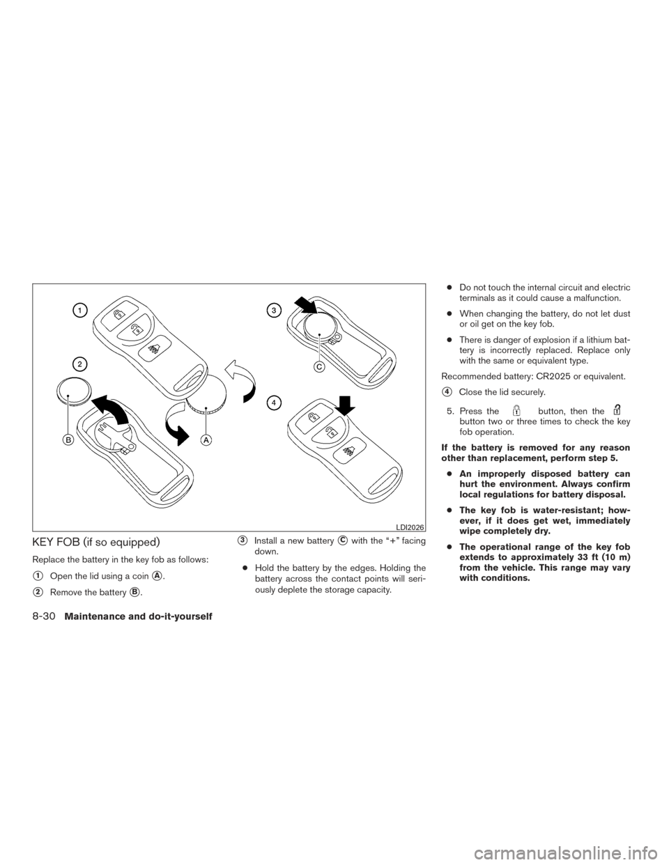 NISSAN FRONTIER 2015 D23 / 3.G Owners Manual KEY FOB (if so equipped)
Replace the battery in the key fob as follows:
1Open the lid using a coinA.
2Remove the batteryB.
3Install a new batteryCwith the “+” facing
down.
● Hold the batte NISSAN FRONTIER 2015 D23 / 3.G Owners Manual KEY FOB (if so equipped)
Replace the battery in the key fob as follows:
1Open the lid using a coinA.
2Remove the batteryB.
3Install a new batteryCwith the “+” facing
down.
● Hold the batte