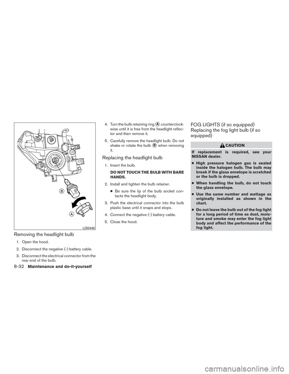 NISSAN FRONTIER 2015 D23 / 3.G Owners Manual Removing the headlight bulb
1. Open the hood.
2. Disconnect the negative (-) battery cable.
3. Disconnect the electrical connector from therear end of the bulb. 4. Turn the bulb retaining ring
Acount NISSAN FRONTIER 2015 D23 / 3.G Owners Manual Removing the headlight bulb
1. Open the hood.
2. Disconnect the negative (-) battery cable.
3. Disconnect the electrical connector from therear end of the bulb. 4. Turn the bulb retaining ring
Acount