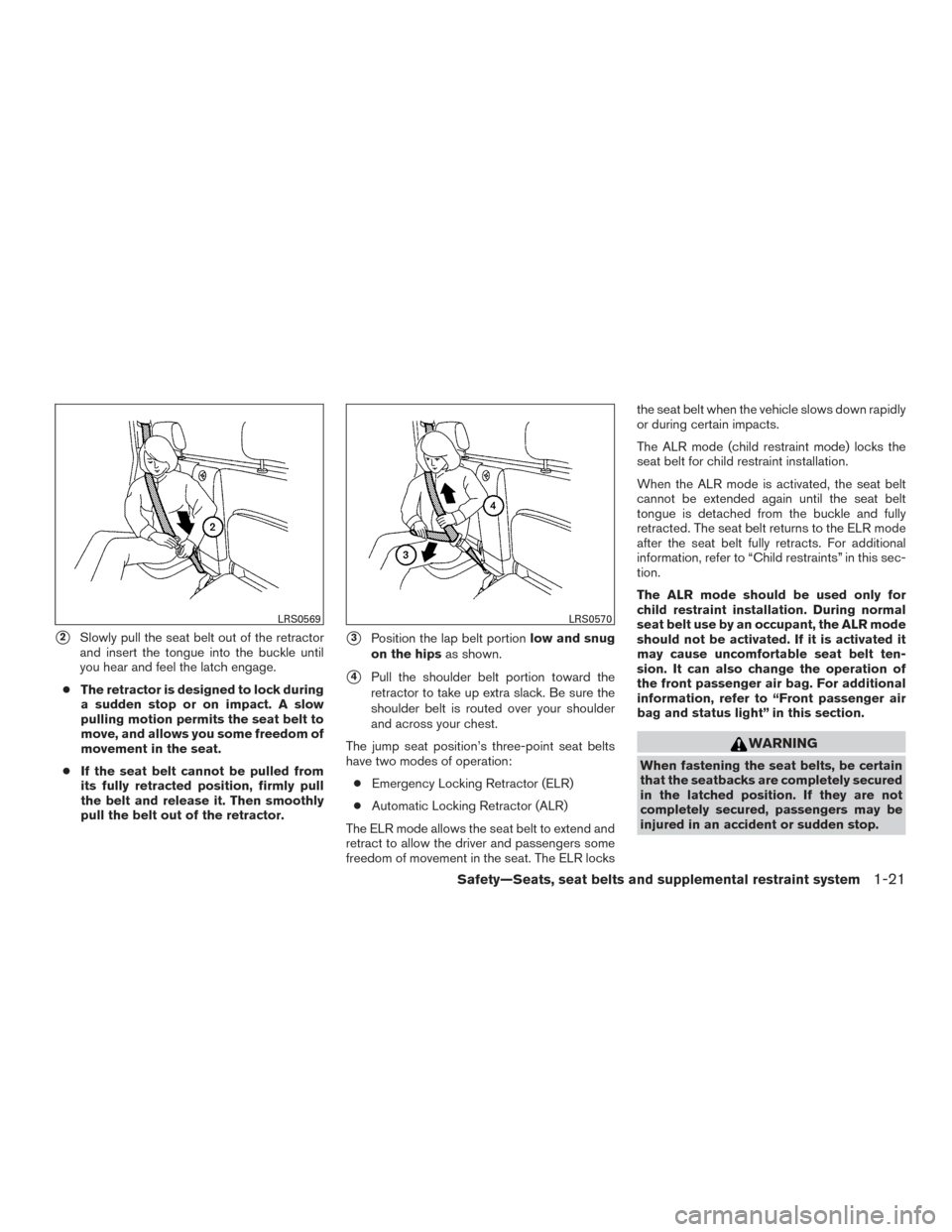NISSAN FRONTIER 2015 D23 / 3.G Owners Manual 2Slowly pull the seat belt out of the retractor
and insert the tongue into the buckle until
you hear and feel the latch engage.
● The retractor is designed to lock during
a sudden stop or on impact NISSAN FRONTIER 2015 D23 / 3.G Owners Manual 2Slowly pull the seat belt out of the retractor
and insert the tongue into the buckle until
you hear and feel the latch engage.
● The retractor is designed to lock during
a sudden stop or on impact