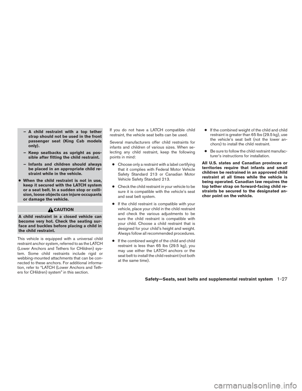 NISSAN FRONTIER 2015 D23 / 3.G Owners Manual – A child restraint with a top tetherstrap should not be used in the front
passenger seat (King Cab models
only) .
– Keep seatbacks as upright as pos- sible after fitting the child restraint.
– NISSAN FRONTIER 2015 D23 / 3.G Owners Manual – A child restraint with a top tetherstrap should not be used in the front
passenger seat (King Cab models
only) .
– Keep seatbacks as upright as pos- sible after fitting the child restraint.
–