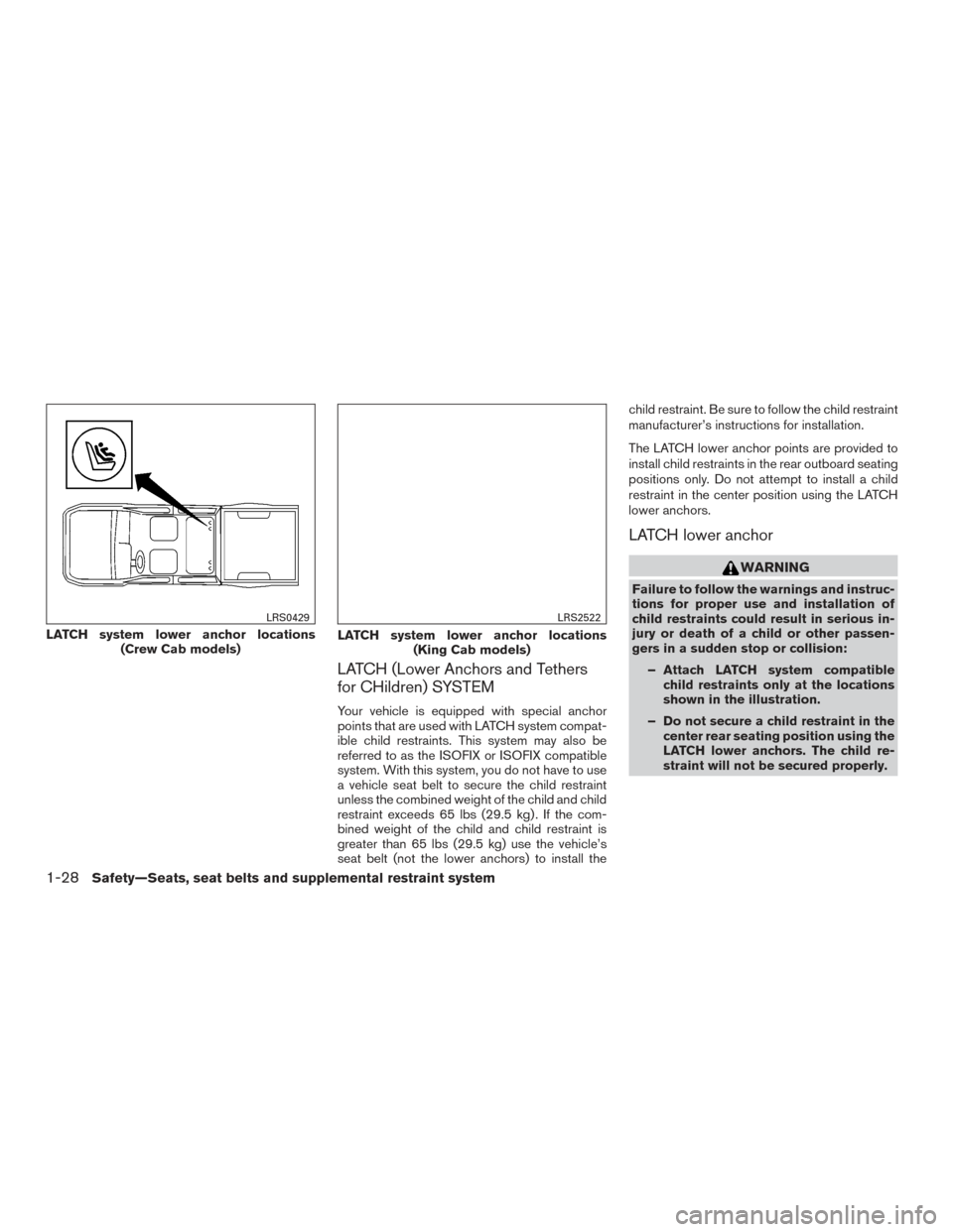 NISSAN FRONTIER 2015 D23 / 3.G Owners Manual LATCH (Lower Anchors and Tethers
for CHildren) SYSTEM
Your vehicle is equipped with special anchor
points that are used with LATCH system compat-
ible child restraints. This system may also be
referre NISSAN FRONTIER 2015 D23 / 3.G Owners Manual LATCH (Lower Anchors and Tethers
for CHildren) SYSTEM
Your vehicle is equipped with special anchor
points that are used with LATCH system compat-
ible child restraints. This system may also be
referre
