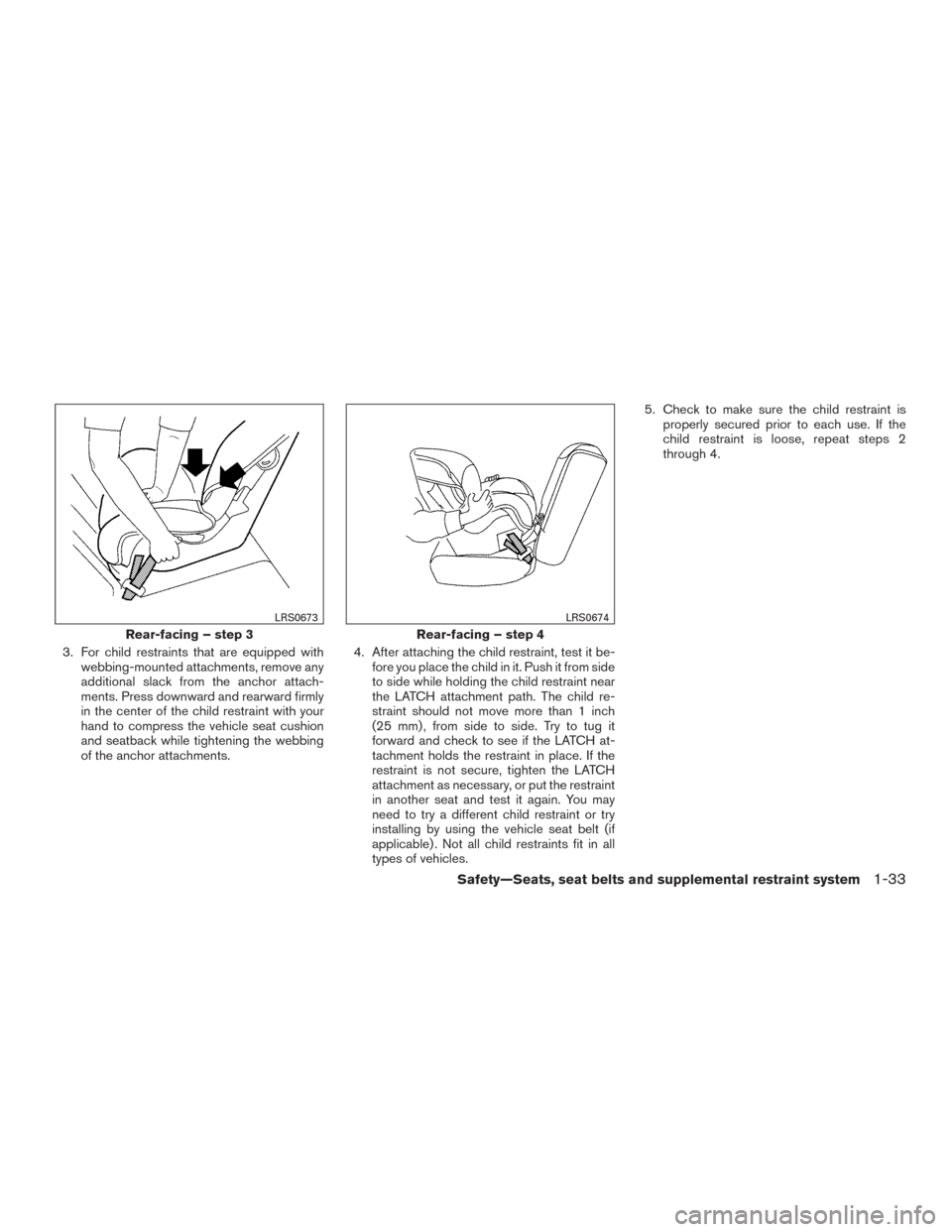 NISSAN FRONTIER 2015 D23 / 3.G Owners Manual 3. For child restraints that are equipped withwebbing-mounted attachments, remove any
additional slack from the anchor attach-
ments. Press downward and rearward firmly
in the center of the child rest NISSAN FRONTIER 2015 D23 / 3.G Owners Manual 3. For child restraints that are equipped withwebbing-mounted attachments, remove any
additional slack from the anchor attach-
ments. Press downward and rearward firmly
in the center of the child rest