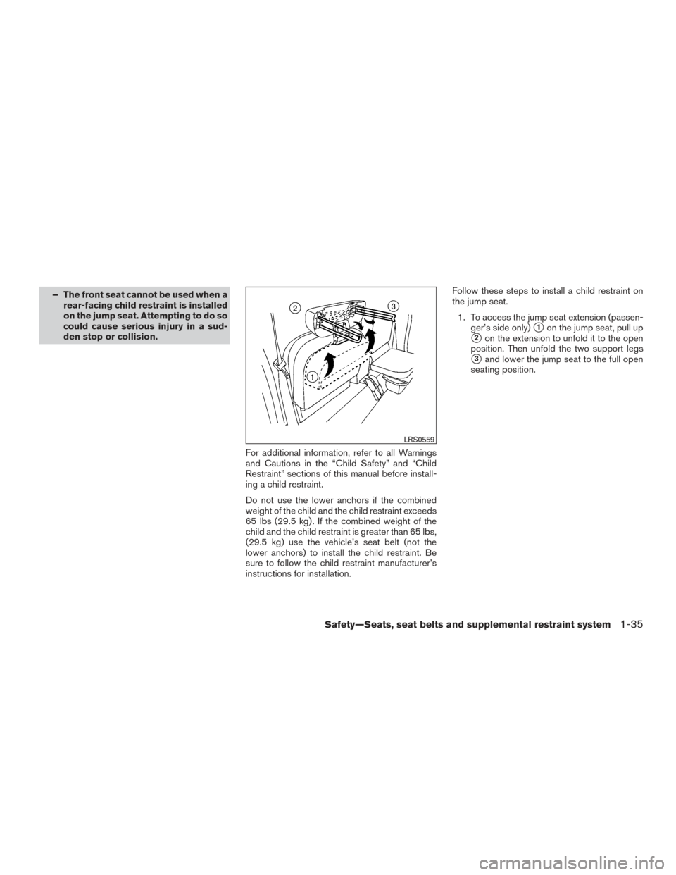 NISSAN FRONTIER 2015 D23 / 3.G Owners Manual – The front seat cannot be used when arear-facing child restraint is installed
on the jump seat. Attempting to do so
could cause serious injury in a sud-
den stop or collision.
For additional inform NISSAN FRONTIER 2015 D23 / 3.G Owners Manual – The front seat cannot be used when arear-facing child restraint is installed
on the jump seat. Attempting to do so
could cause serious injury in a sud-
den stop or collision.
For additional inform