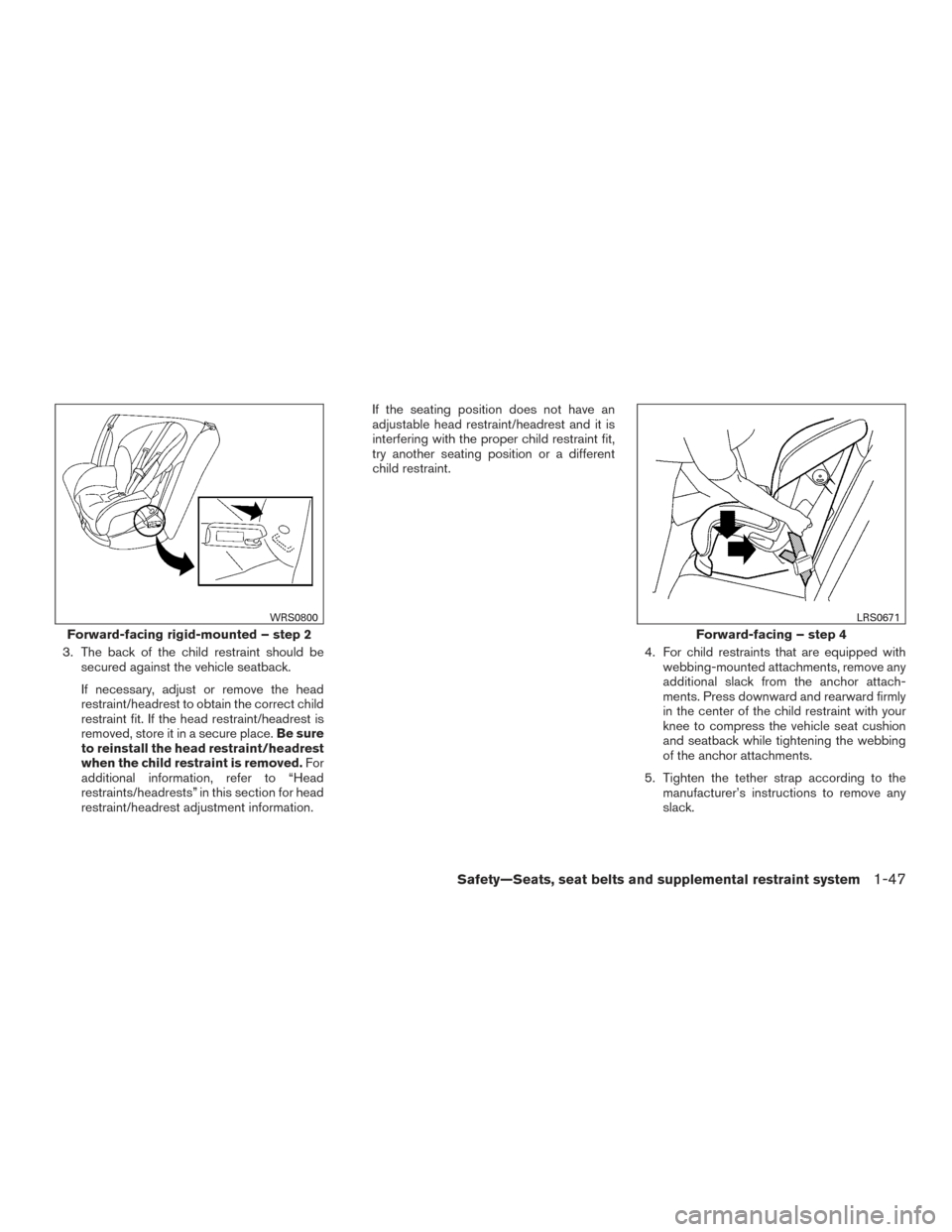 NISSAN FRONTIER 2015 D23 / 3.G Owners Manual 3. The back of the child restraint should besecured against the vehicle seatback.
If necessary, adjust or remove the head
restraint/headrest to obtain the correct child
restraint fit. If the head rest NISSAN FRONTIER 2015 D23 / 3.G Owners Manual 3. The back of the child restraint should besecured against the vehicle seatback.
If necessary, adjust or remove the head
restraint/headrest to obtain the correct child
restraint fit. If the head rest