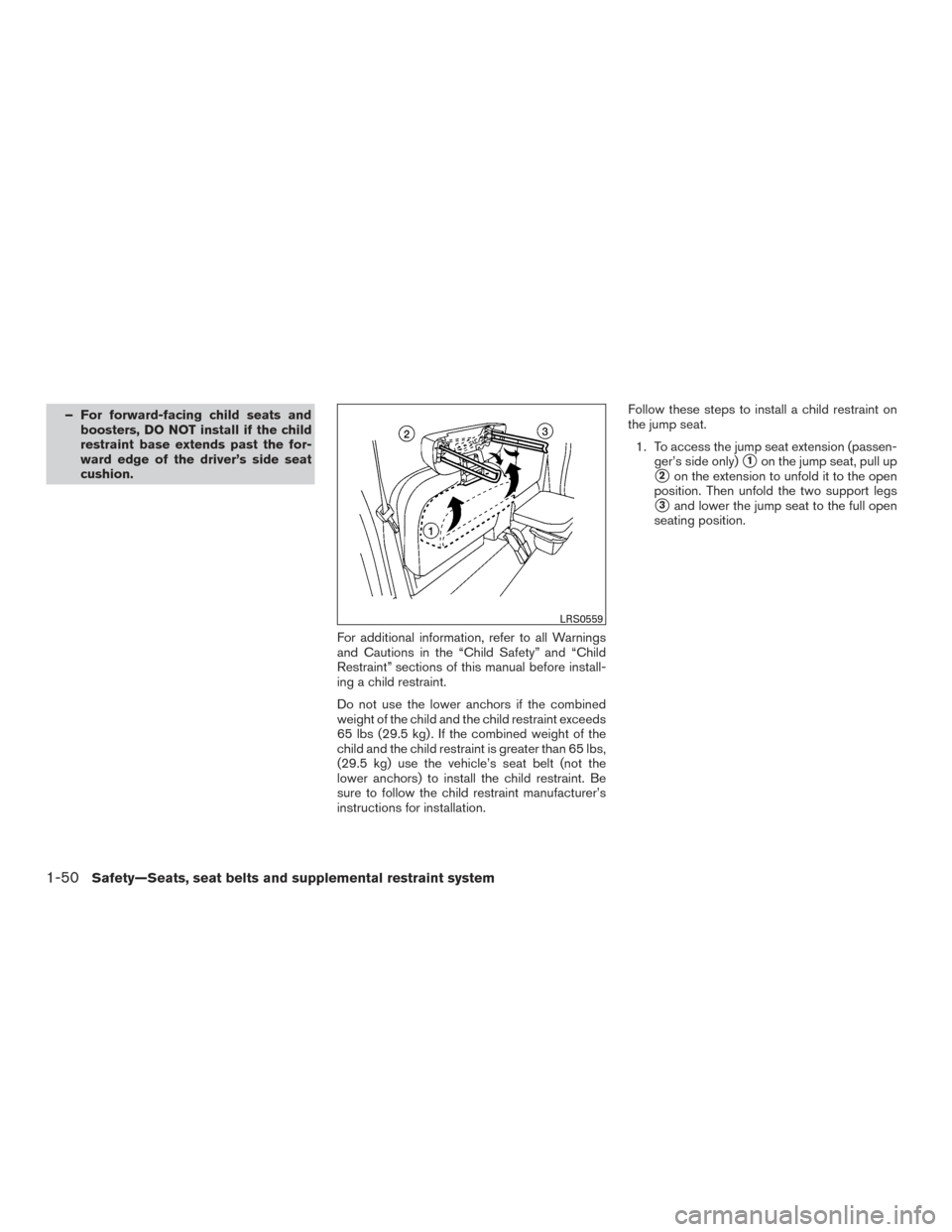 NISSAN FRONTIER 2015 D23 / 3.G Owners Manual – For forward-facing child seats andboosters, DO NOT install if the child
restraint base extends past the for-
ward edge of the driver’s side seat
cushion.
For additional information, refer to all NISSAN FRONTIER 2015 D23 / 3.G Owners Manual – For forward-facing child seats andboosters, DO NOT install if the child
restraint base extends past the for-
ward edge of the driver’s side seat
cushion.
For additional information, refer to all