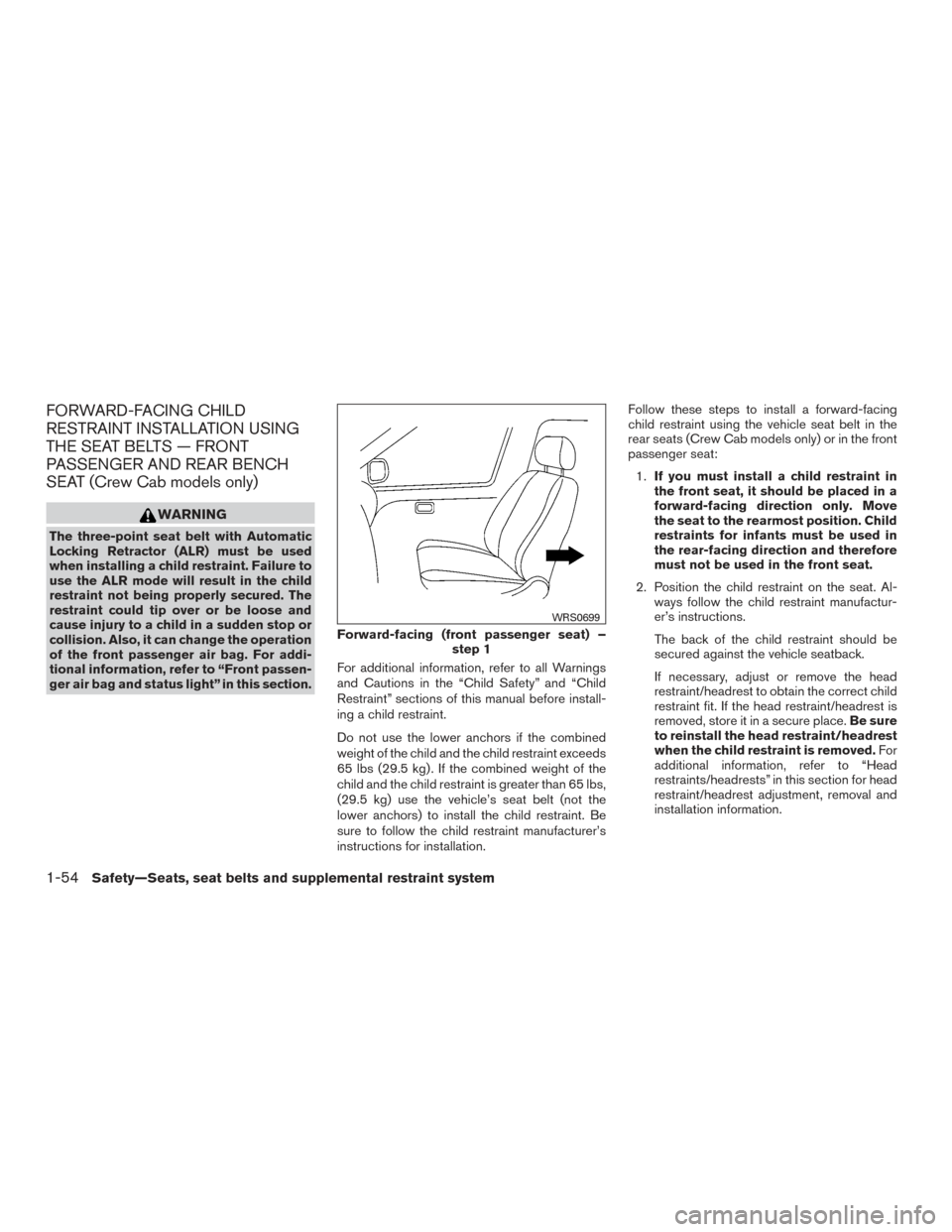 NISSAN FRONTIER 2015 D23 / 3.G Owners Manual FORWARD-FACING CHILD
RESTRAINT INSTALLATION USING
THE SEAT BELTS — FRONT
PASSENGER AND REAR BENCH
SEAT (Crew Cab models only)
WARNING
The three-point seat belt with Automatic
Locking Retractor (ALR) NISSAN FRONTIER 2015 D23 / 3.G Owners Manual FORWARD-FACING CHILD
RESTRAINT INSTALLATION USING
THE SEAT BELTS — FRONT
PASSENGER AND REAR BENCH
SEAT (Crew Cab models only)
WARNING
The three-point seat belt with Automatic
Locking Retractor (ALR)