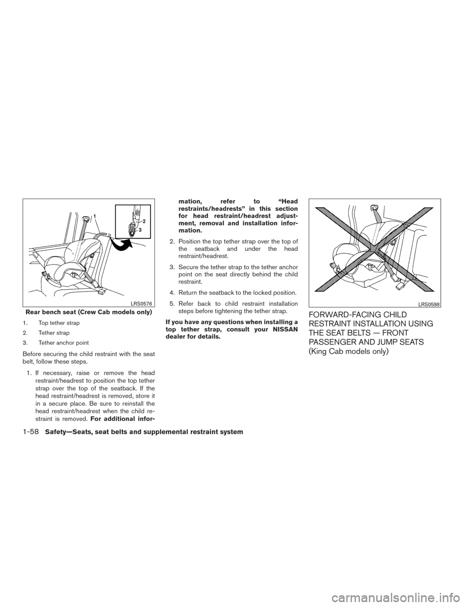 NISSAN FRONTIER 2015 D23 / 3.G Owners Manual 1. Top tether strap
2. Tether strap
3. Tether anchor point
Before securing the child restraint with the seat
belt, follow these steps.1. If necessary, raise or remove the head restraint/headrest to po NISSAN FRONTIER 2015 D23 / 3.G Owners Manual 1. Top tether strap
2. Tether strap
3. Tether anchor point
Before securing the child restraint with the seat
belt, follow these steps.1. If necessary, raise or remove the head restraint/headrest to po