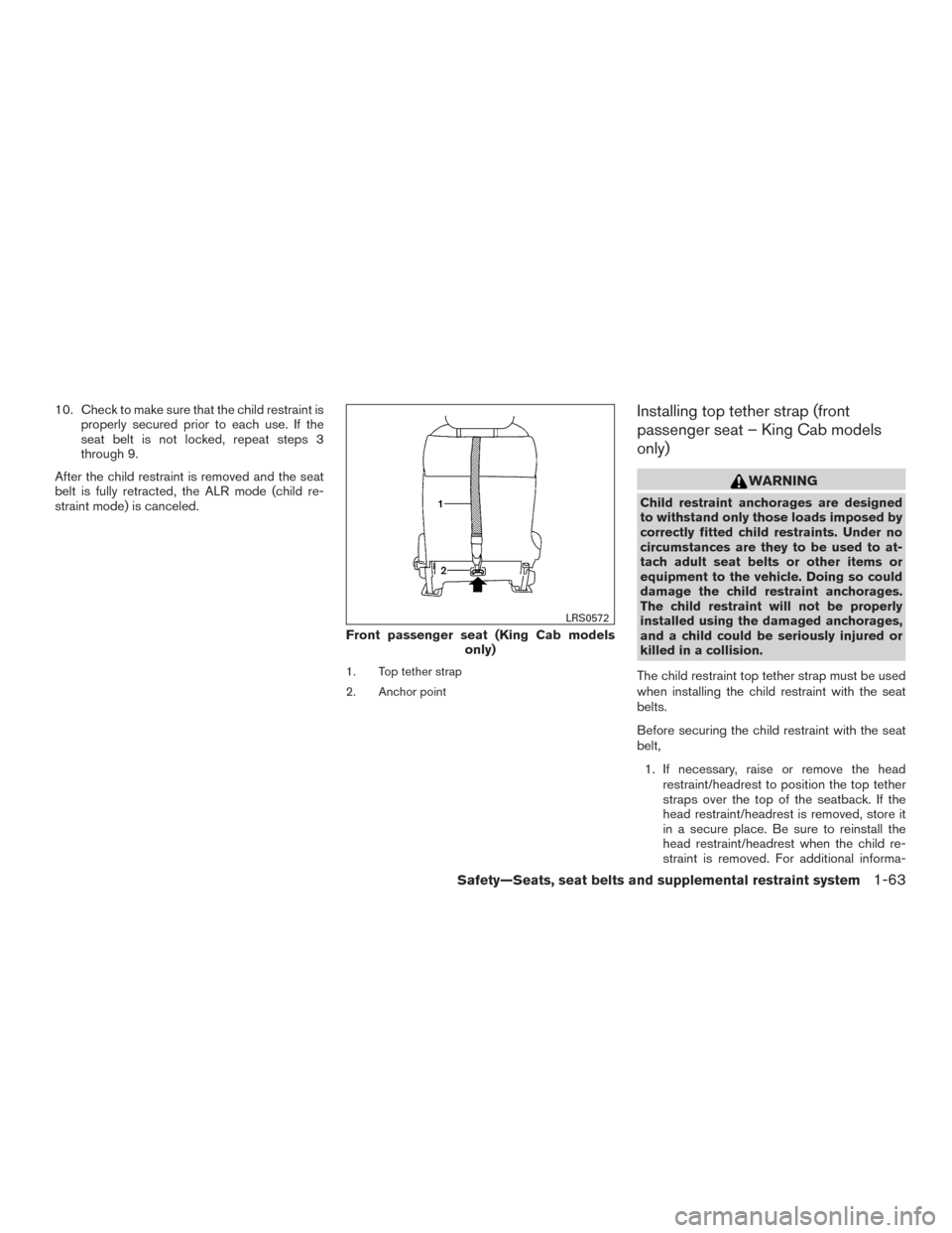 NISSAN FRONTIER 2015 D23 / 3.G Owners Manual 10. Check to make sure that the child restraint isproperly secured prior to each use. If the
seat belt is not locked, repeat steps 3
through 9.
After the child restraint is removed and the seat
belt i NISSAN FRONTIER 2015 D23 / 3.G Owners Manual 10. Check to make sure that the child restraint isproperly secured prior to each use. If the
seat belt is not locked, repeat steps 3
through 9.
After the child restraint is removed and the seat
belt i