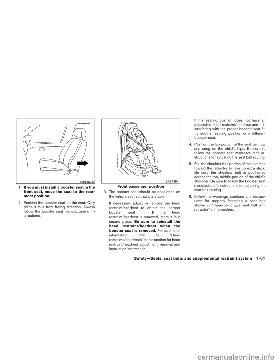 NISSAN FRONTIER 2015 D23 / 3.G Owners Manual 1.If you must install a booster seat in the
front seat, move the seat to the rear-
most position.
2. Position the booster seat on the seat. Only place it in a front-facing direction. Always
follow the NISSAN FRONTIER 2015 D23 / 3.G Owners Manual 1.If you must install a booster seat in the
front seat, move the seat to the rear-
most position.
2. Position the booster seat on the seat. Only place it in a front-facing direction. Always
follow the