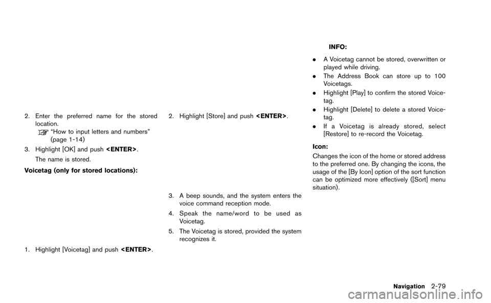 NISSAN GT-R 2015 R35 Multi Function Display Owners Manual 2. Enter the preferred name for the storedlocation.
“How to input letters and numbers”
(page 1-14)
3. Highlight [OK] and push <ENTER>.
The name is stored.
Voicetag (only for stored locations):
1. 